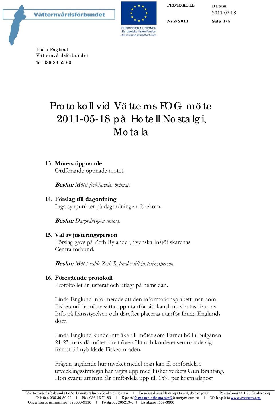 Val av justeringsperson Förslag gavs på Zeth Rylander, Svenska Insjöfiskarenas Centralförbund. Beslut: Mötet valde Zeth Rylander till justeringsperson. 16.