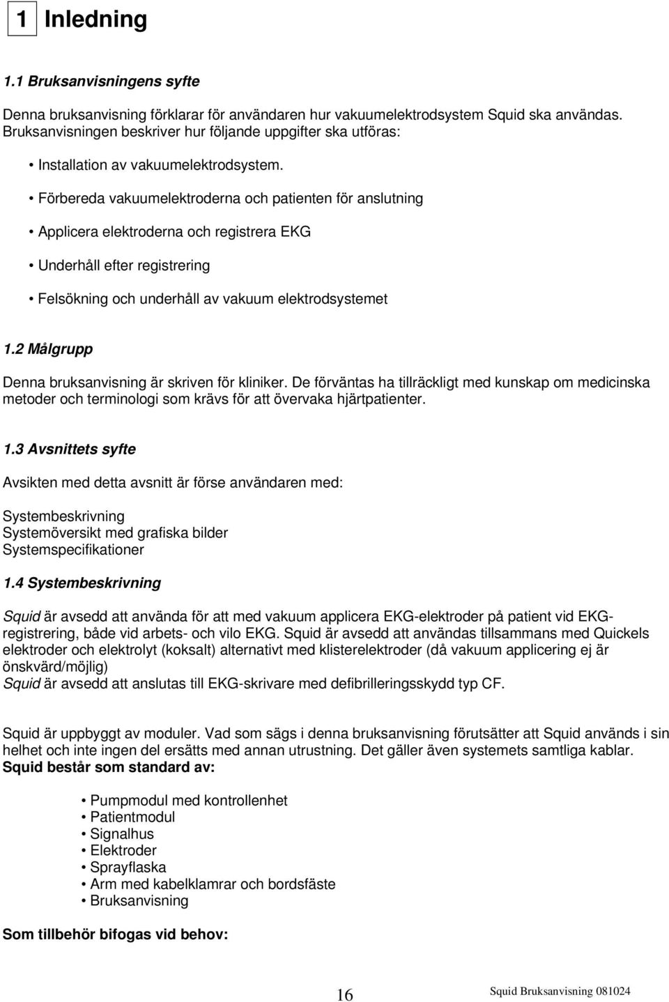 Förbereda vakuumelektroderna och patienten för anslutning Applicera elektroderna och registrera EKG Underhåll efter registrering Felsökning och underhåll av vakuum elektrodsystemet 1.