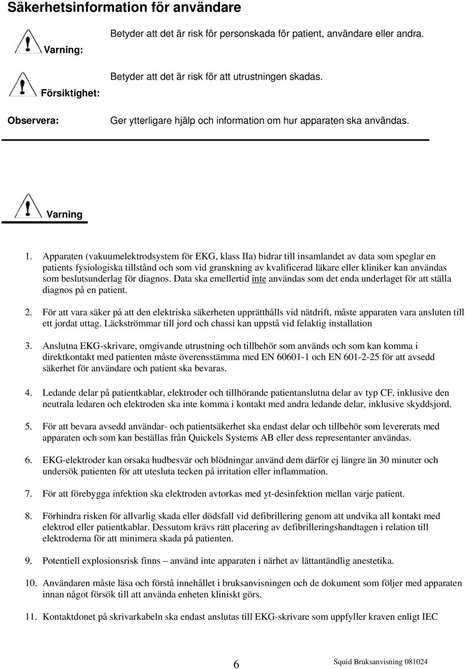 Apparaten (vakuumelektrodsystem för EKG, klass IIa) bidrar till insamlandet av data som speglar en patients fysiologiska tillstånd och som vid granskning av kvalificerad läkare eller kliniker kan