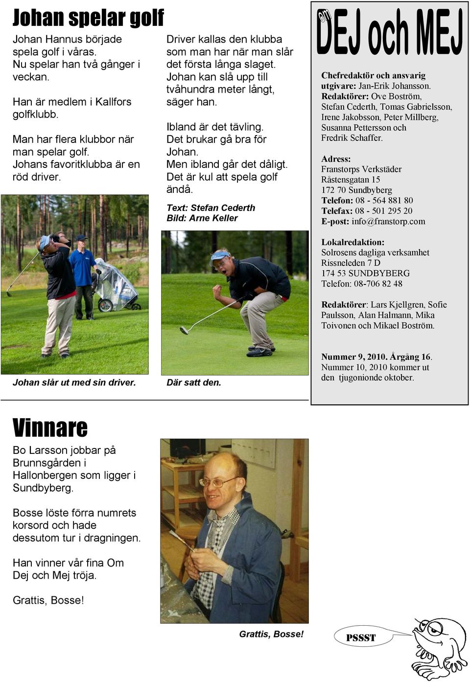 Det brukar gå bra för Johan. Men ibland går det dåligt. Det är kul att spela golf ändå. Text: Stefan Cederth Bild: Arne Keller Chefredaktör och ansvarig utgivare: Jan-Erik Johansson.