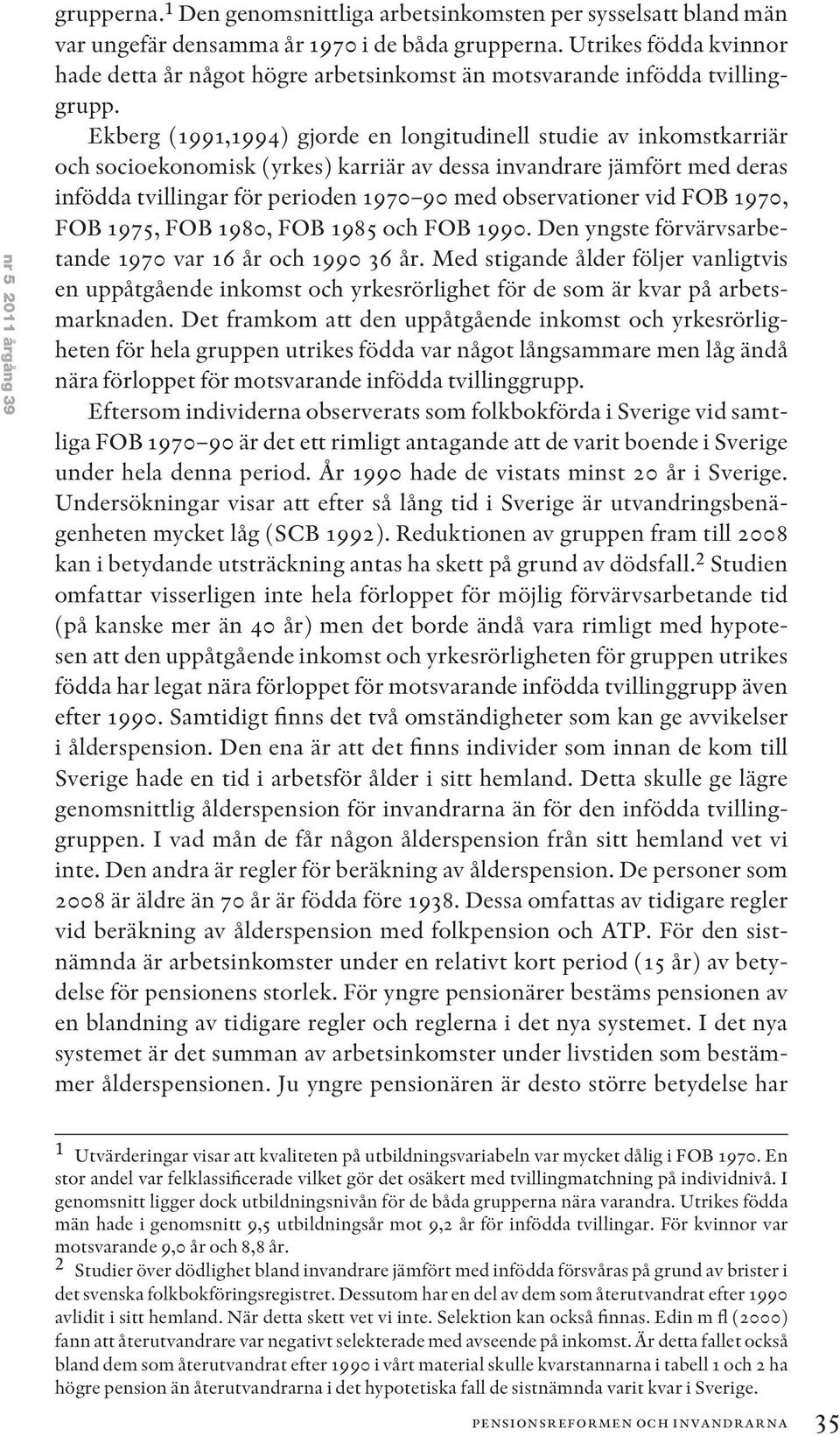 Ekberg (199994) gjorde en longitudinell studie av inkomstkarriär och socioekonomisk (yrkes) karriär av dessa invandrare jämfört med deras infödda för perioden 1970 90 med observationer vid FOB 1970,