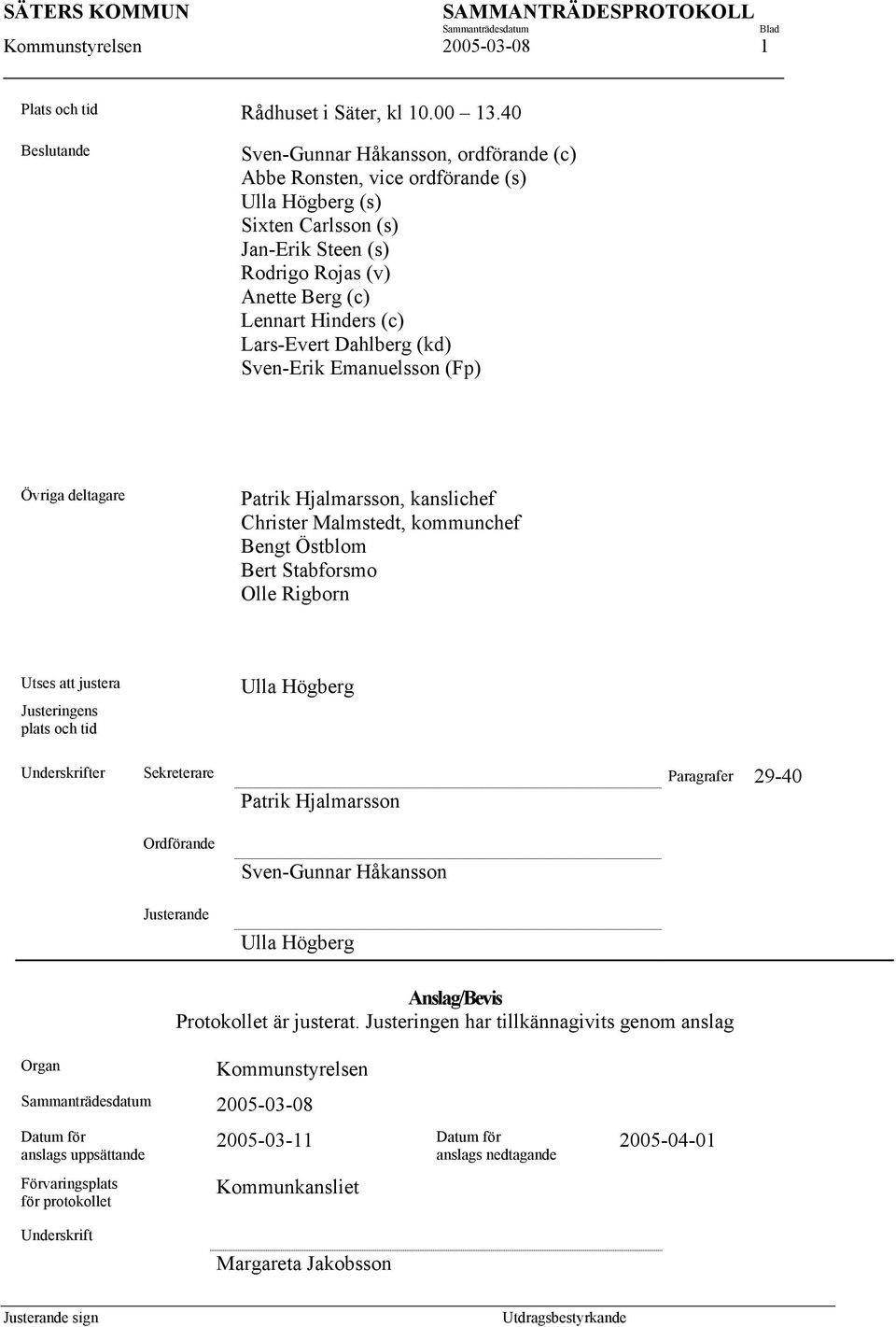 Lars-Evert Dahlberg (kd) Sven-Erik Emanuelsson (Fp) Övriga deltagare Patrik Hjalmarsson, kanslichef Christer Malmstedt, kommunchef Bengt Östblom Bert Stabforsmo Olle Rigborn Utses att justera