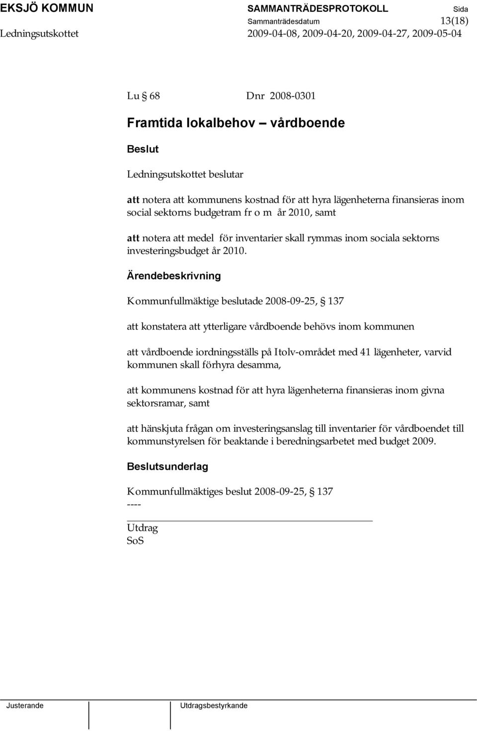 Ärendebeskrivning Kommunfullmäktige beslutade 2008-09-25, 137 att konstatera att ytterligare vårdboende behövs inom kommunen att vårdboende iordningsställs på Itolv-området med 41 lägenheter, varvid