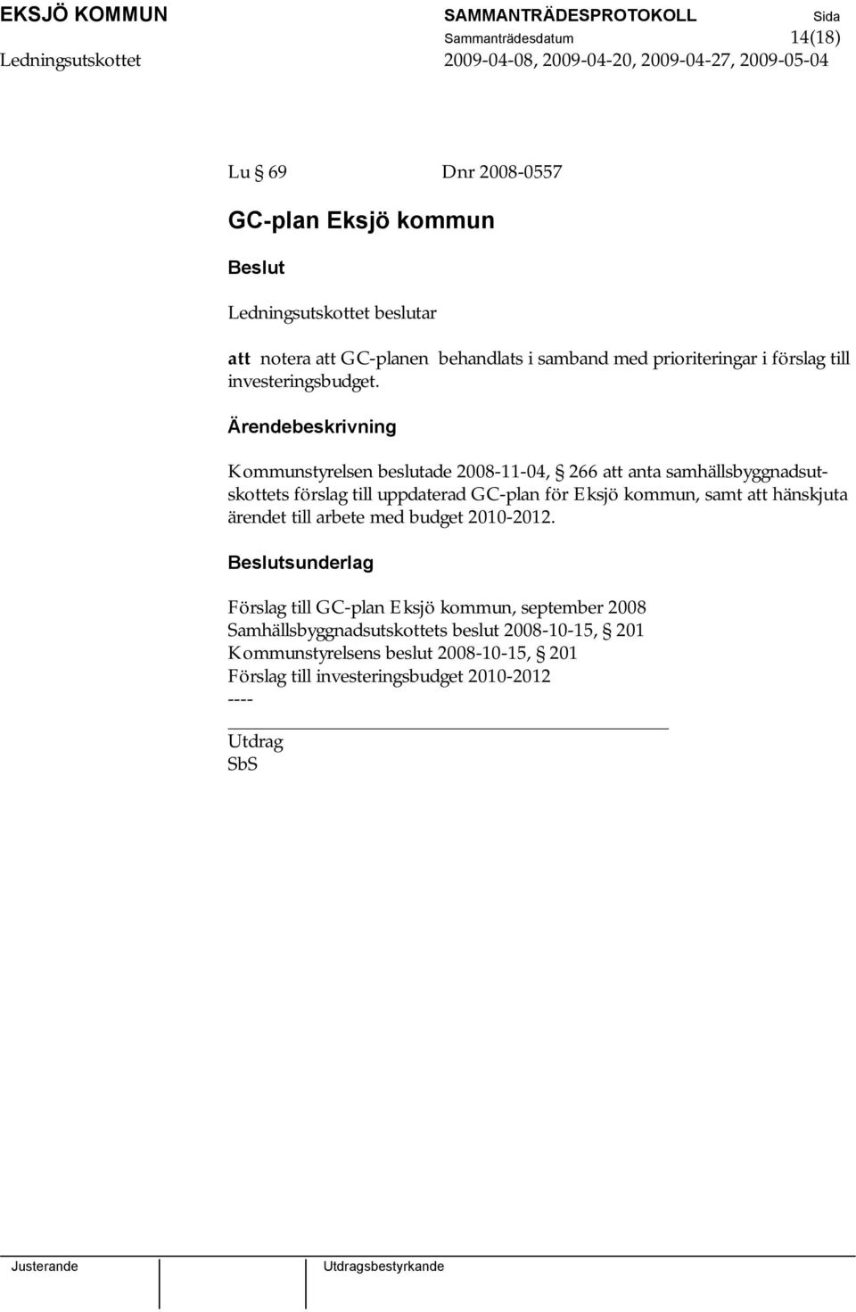 Ärendebeskrivning Kommunstyrelsen beslutade 2008-11-04, 266 att anta samhällsbyggnadsutskottets förslag till uppdaterad GC-plan för Eksjö kommun, samt att