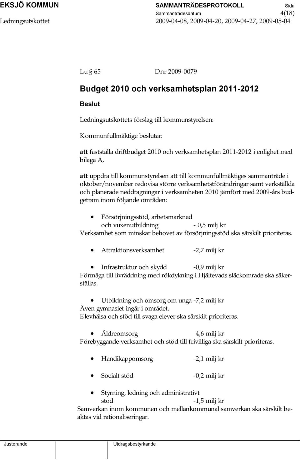 verkställda och planerade neddragningar i verksamheten 2010 jämfört med 2009-års budgetram inom följande områden: Försörjningsstöd, arbetsmarknad och vuxenutbildning - 0,5 milj kr Verksamhet som