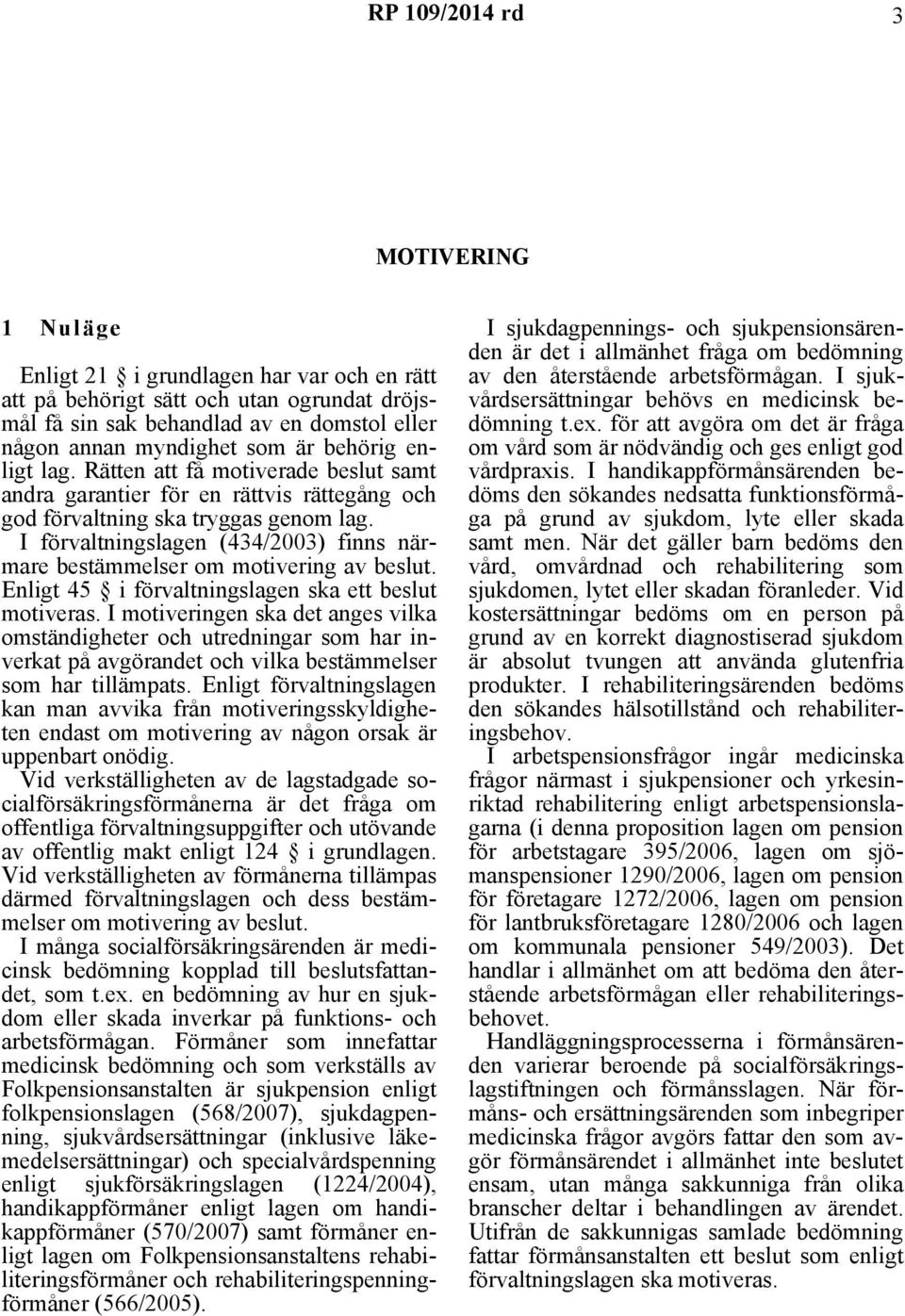 I förvaltningslagen (434/2003) finns närmare bestämmelser om motivering av beslut. Enligt 45 i förvaltningslagen ska ett beslut motiveras.