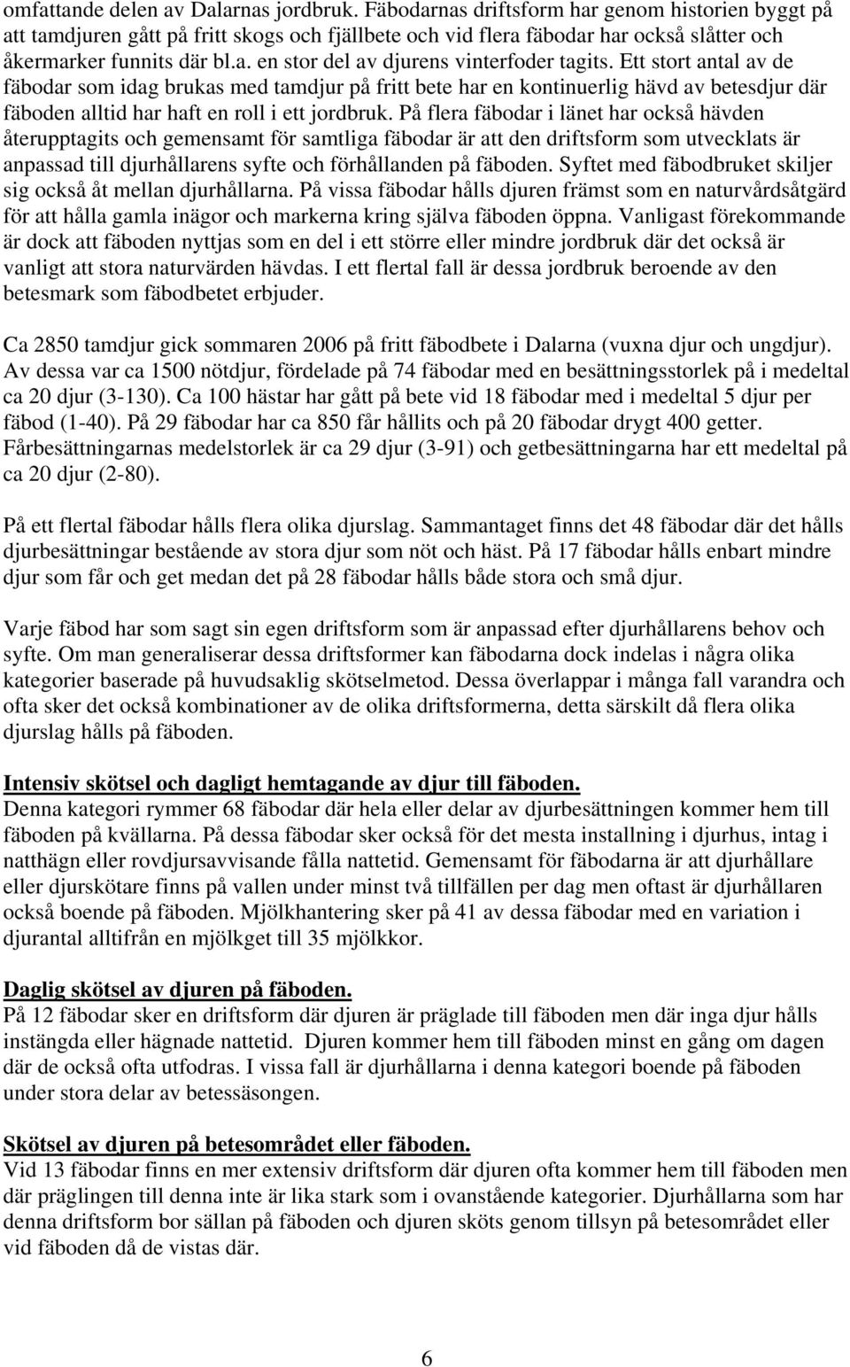 Ett stort antal av de fäbodar som idag brukas med tamdjur på fritt bete har en kontinuerlig hävd av betesdjur där fäboden alltid har haft en roll i ett jordbruk.