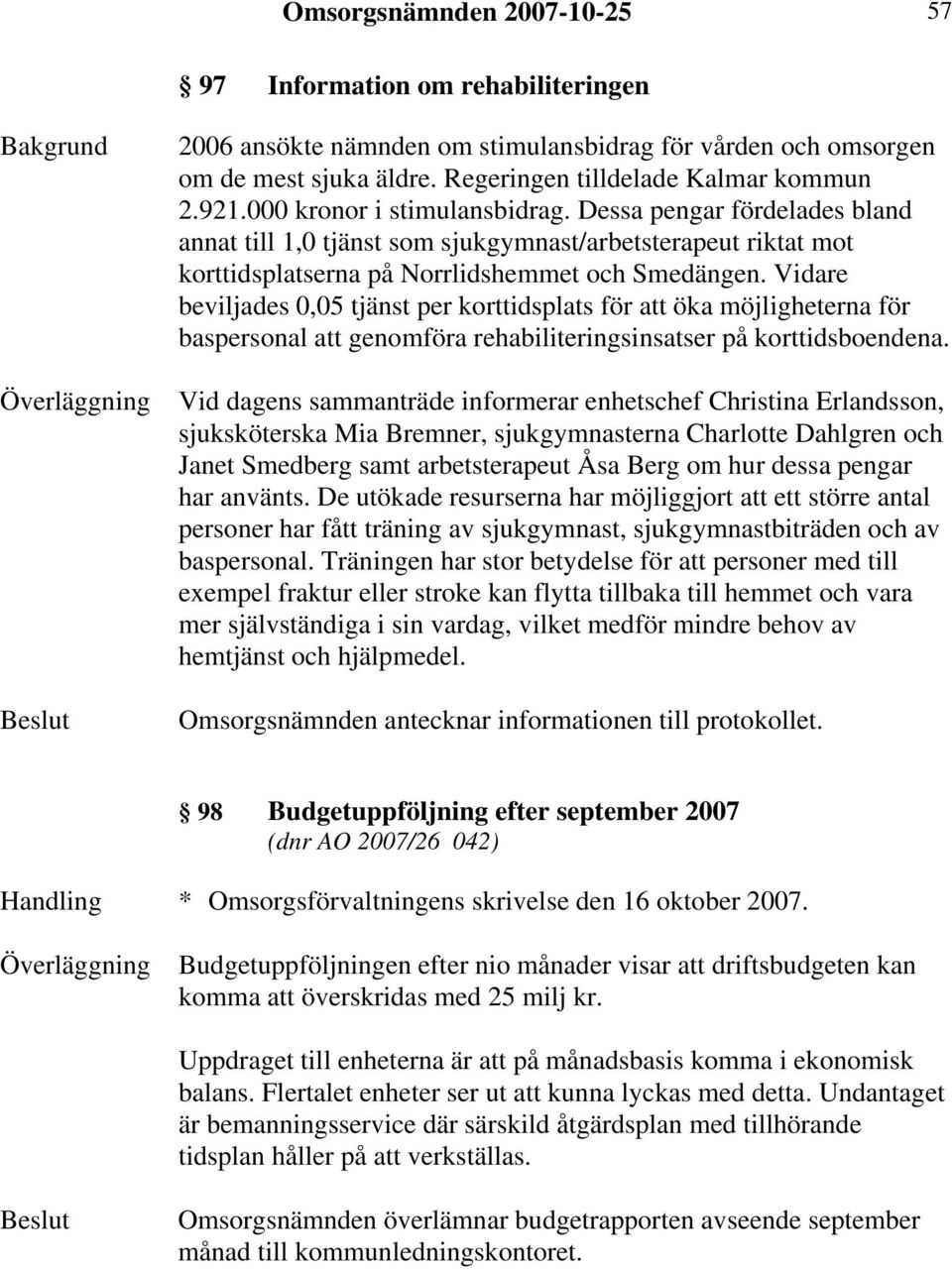 Vidare beviljades 0,05 tjänst per korttidsplats för att öka möjligheterna för baspersonal att genomföra rehabiliteringsinsatser på korttidsboendena.