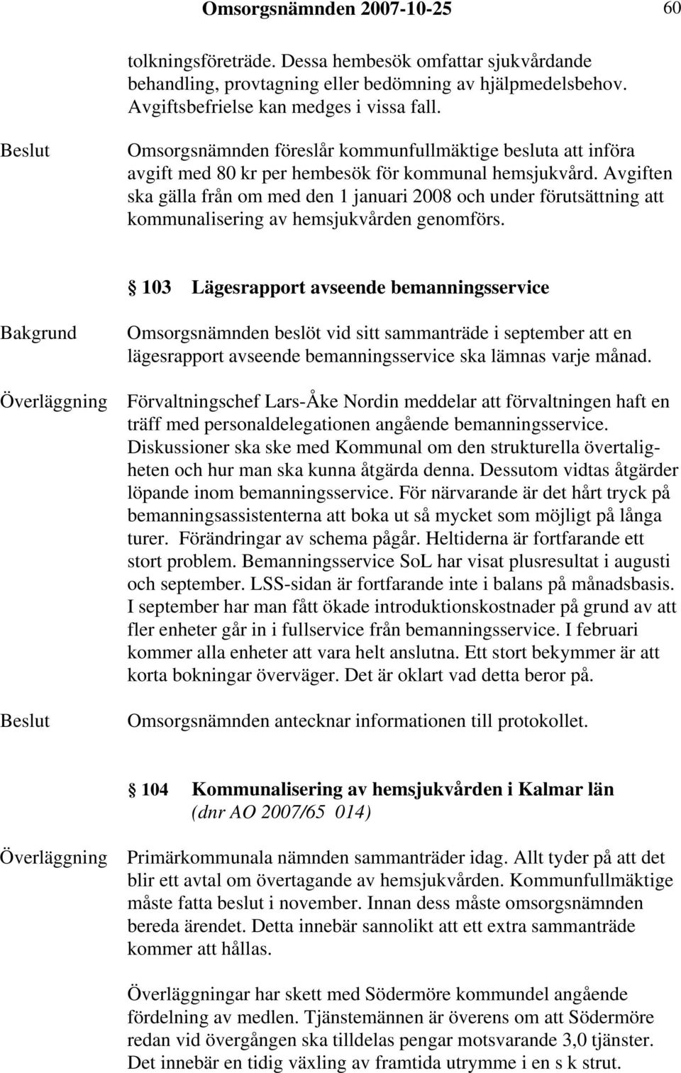 Avgiften ska gälla från om med den 1 januari 2008 och under förutsättning att kommunalisering av hemsjukvården genomförs.