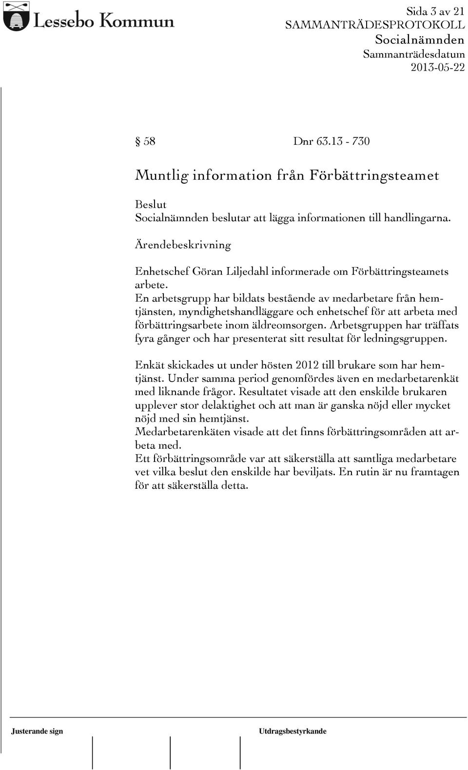 Arbetsgruppen har träffats fyra gånger och har presenterat sitt resultat för ledningsgruppen. Enkät skickades ut under hösten 2012 till brukare som har hemtjänst.