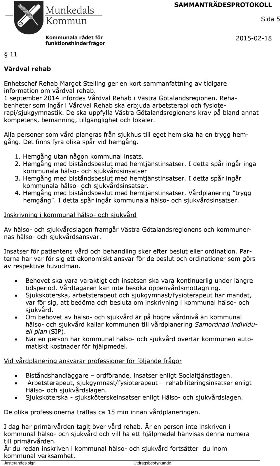 De ska uppfylla Västra Götalandsreginens krav på bland annat kmpetens, bemanning, tillgänglighet ch lkaler. Alla persner sm vård planeras från sjukhus till eget hem ska ha en trygg hemgång.