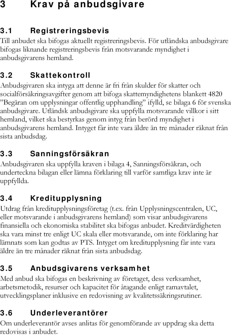 2 Skattekontroll Anbudsgivaren ska intyga att denne är fri från skulder för skatter och socialförsäkringsavgifter genom att bifoga skattemyndighetens blankett 4820 Begäran om upplysningar offentlig