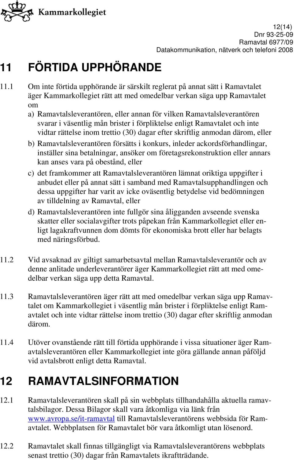 Ramavtalsleverantören svarar i väsentlig mån brister i förpliktelse enligt Ramavtalet och inte vidtar rättelse inom trettio (30) dagar efter skriftlig anmodan därom, eller b) Ramavtalsleverantören