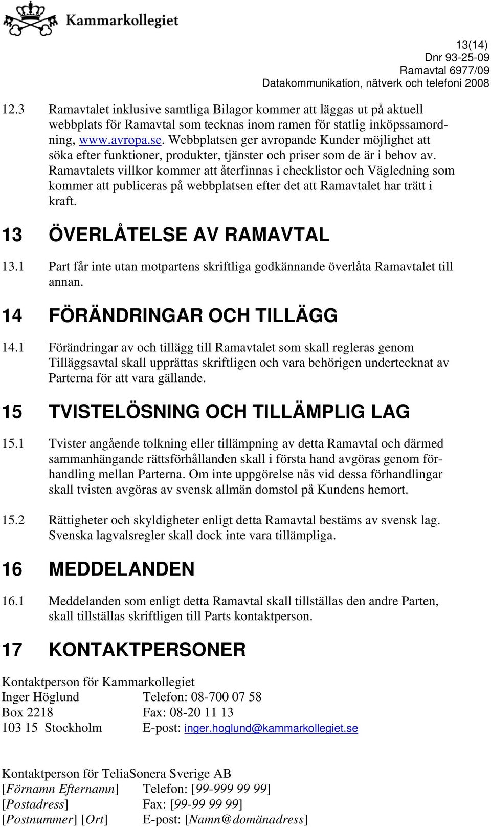 Ramavtalets villkor kommer att återfinnas i checklistor och Vägledning som kommer att publiceras på webbplatsen efter det att Ramavtalet har trätt i kraft. 13 ÖVERLÅTELSE AV RAMAVTAL 13.