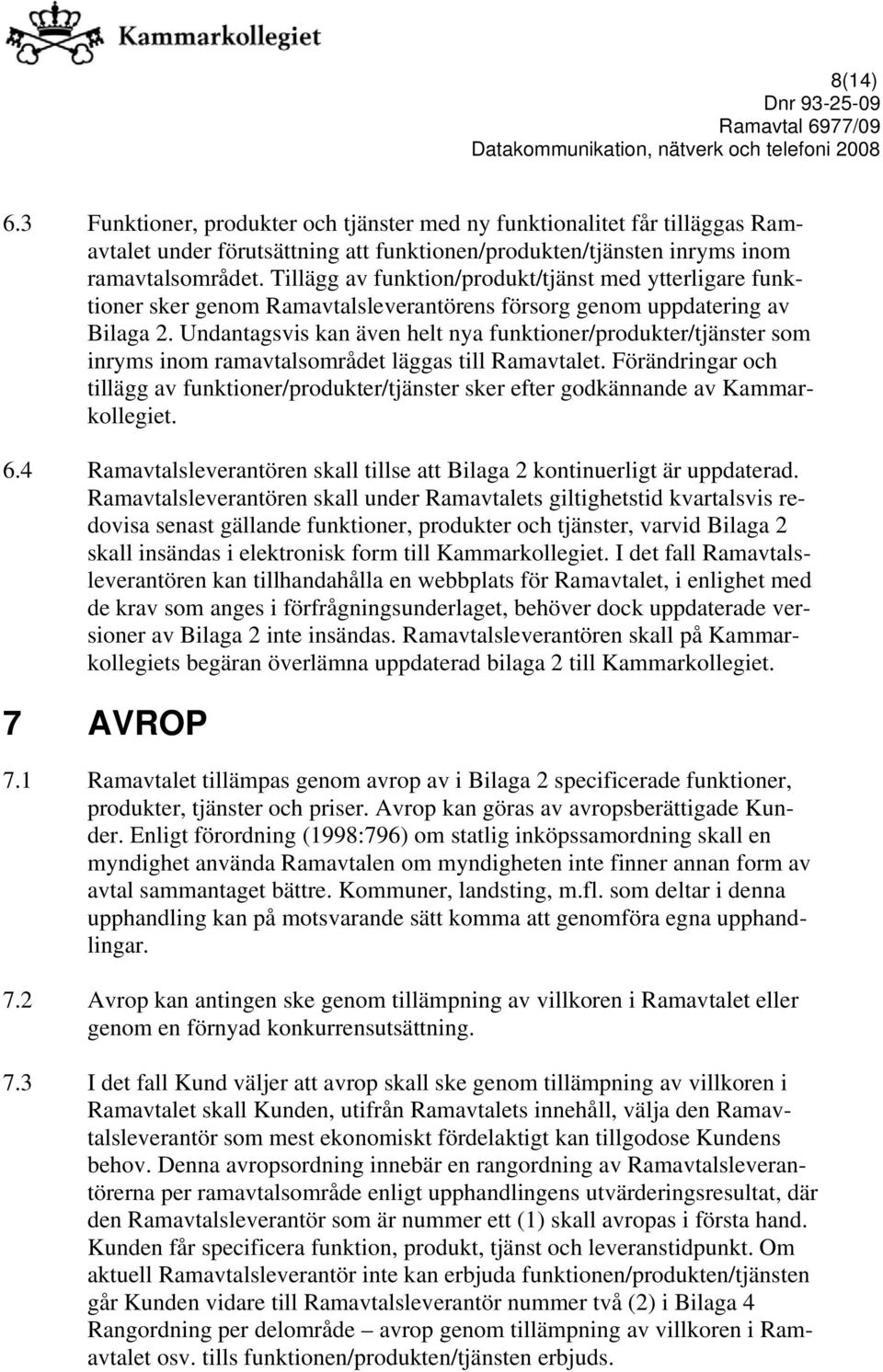 Undantagsvis kan även helt nya funktioner/produkter/tjänster som inryms inom ramavtalsområdet läggas till Ramavtalet.