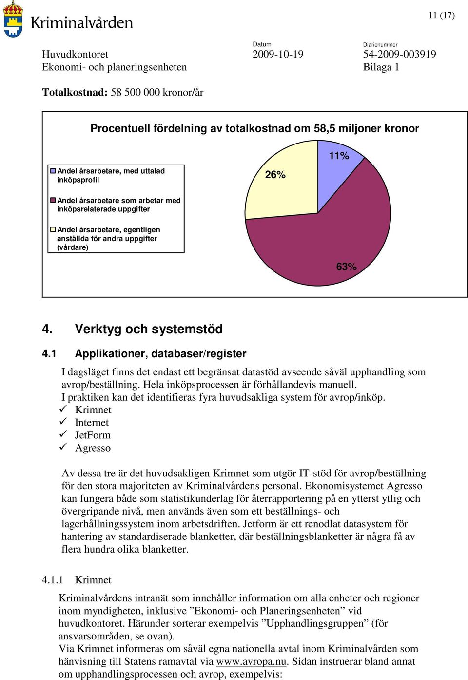 1 Applikationer, databaser/register I dagsläget finns det endast ett begränsat datastöd avseende såväl upphandling som avrop/beställning. Hela inköpsprocessen är förhållandevis manuell.