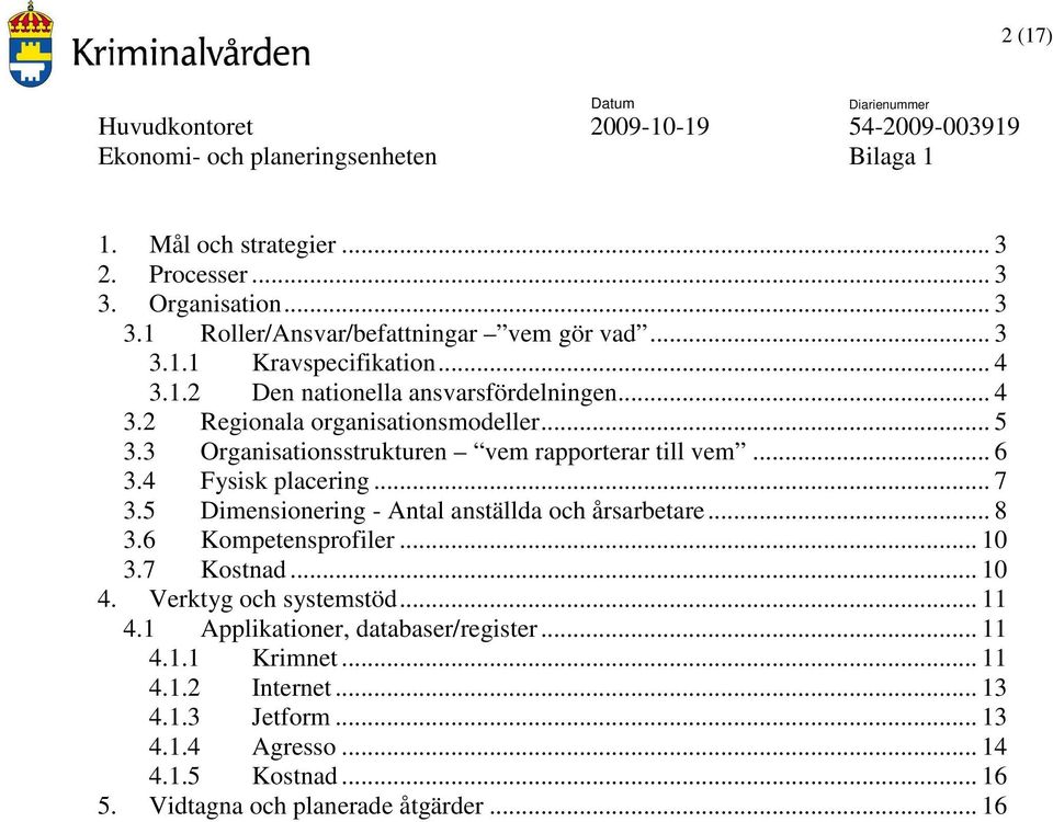 5 Dimensionering - Antal anställda och årsarbetare... 8 3.6 Kompetensprofiler... 10 3.7 Kostnad... 10 4. Verktyg och systemstöd... 11 4.