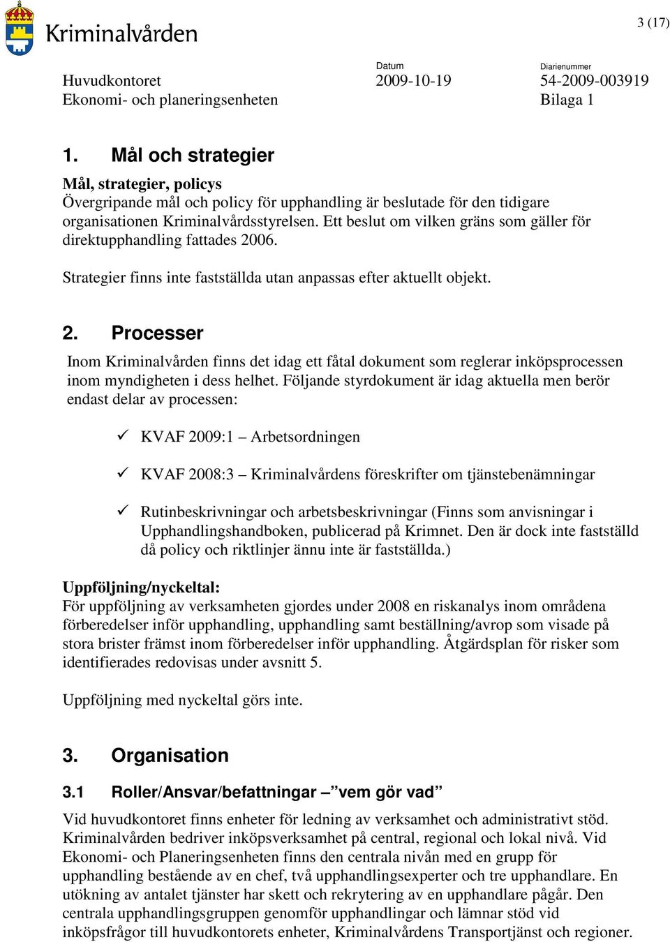 Följande styrdokument är idag aktuella men berör endast delar av processen: KVAF 2009:1 Arbetsordningen KVAF 2008:3 Kriminalvårdens föreskrifter om tjänstebenämningar Rutinbeskrivningar och