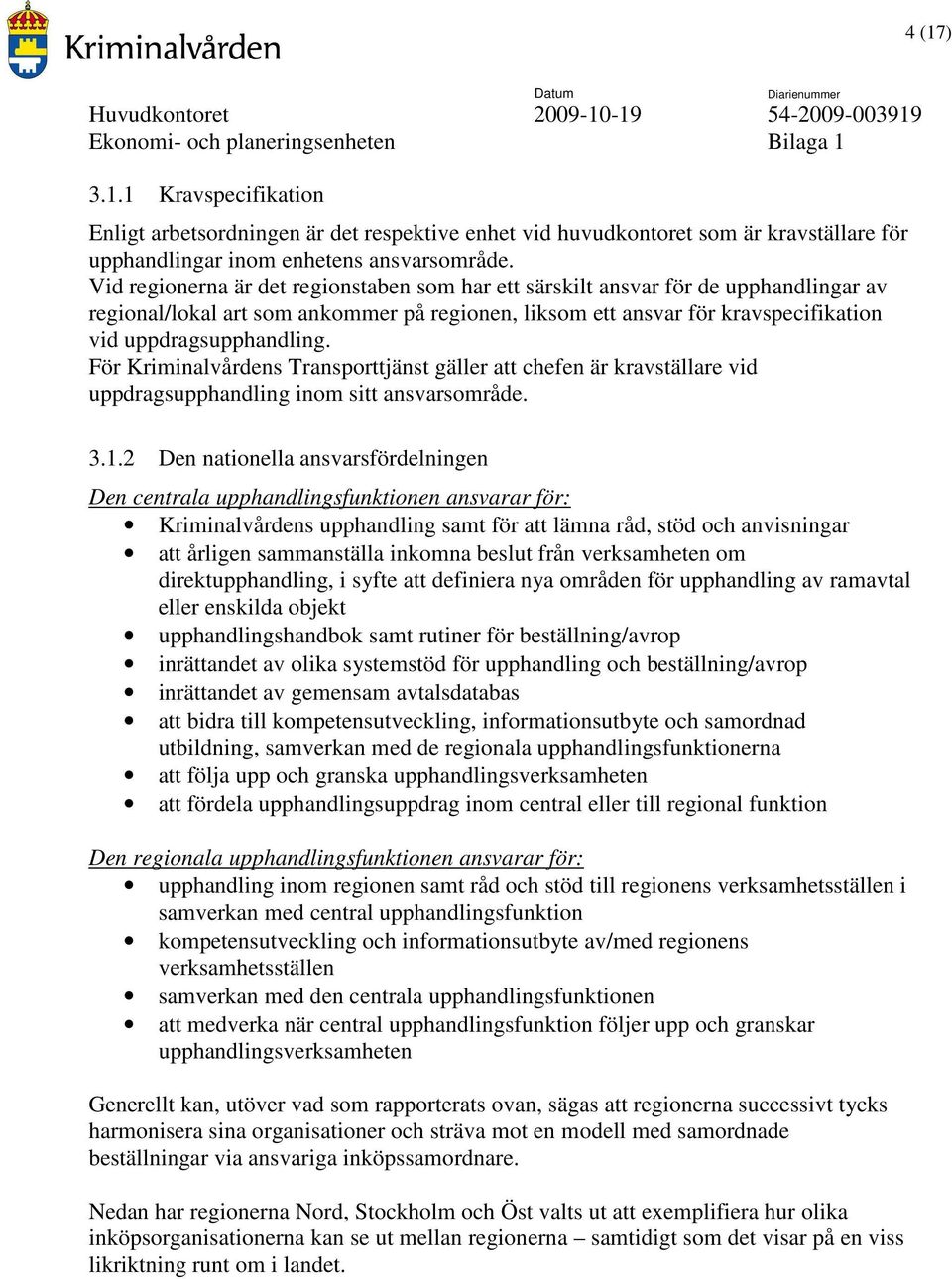 För Kriminalvårdens Transporttjänst gäller att chefen är kravställare vid uppdragsupphandling inom sitt ansvarsområde. 3.1.