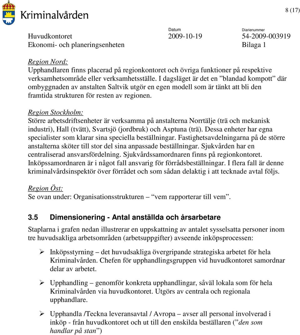 Region Stockholm: Större arbetsdriftsenheter är verksamma på anstalterna Norrtälje (trä och mekanisk industri), Hall (tvätt), Svartsjö (jordbruk) och Asptuna (trä).