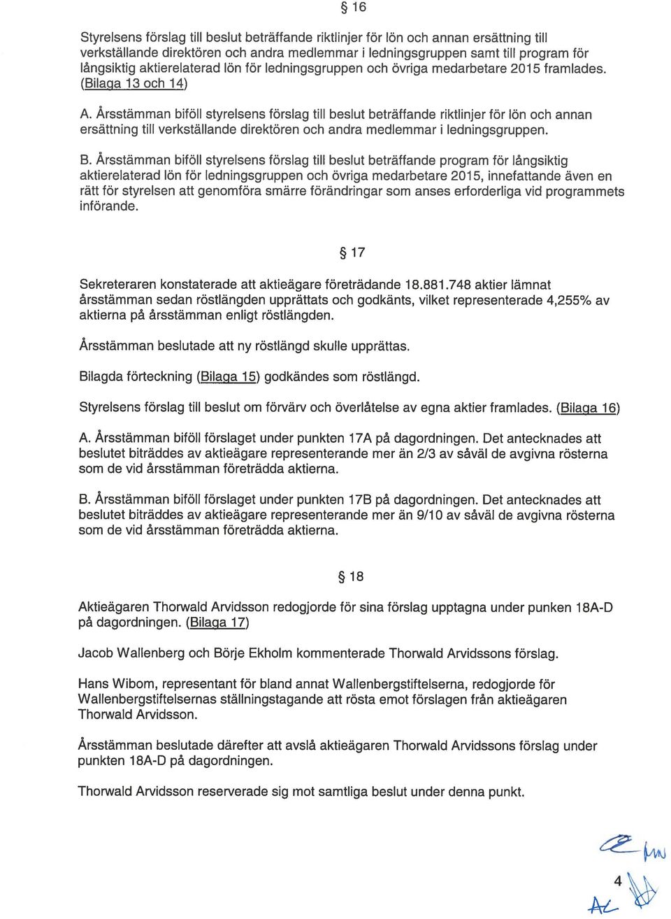 Årsstämman biföll styrelsens förslag till beslut beträffande riktlinjer för lön och annan ersättning till verkställande direktören och andra medlemmar i ledningsgruppen. B.