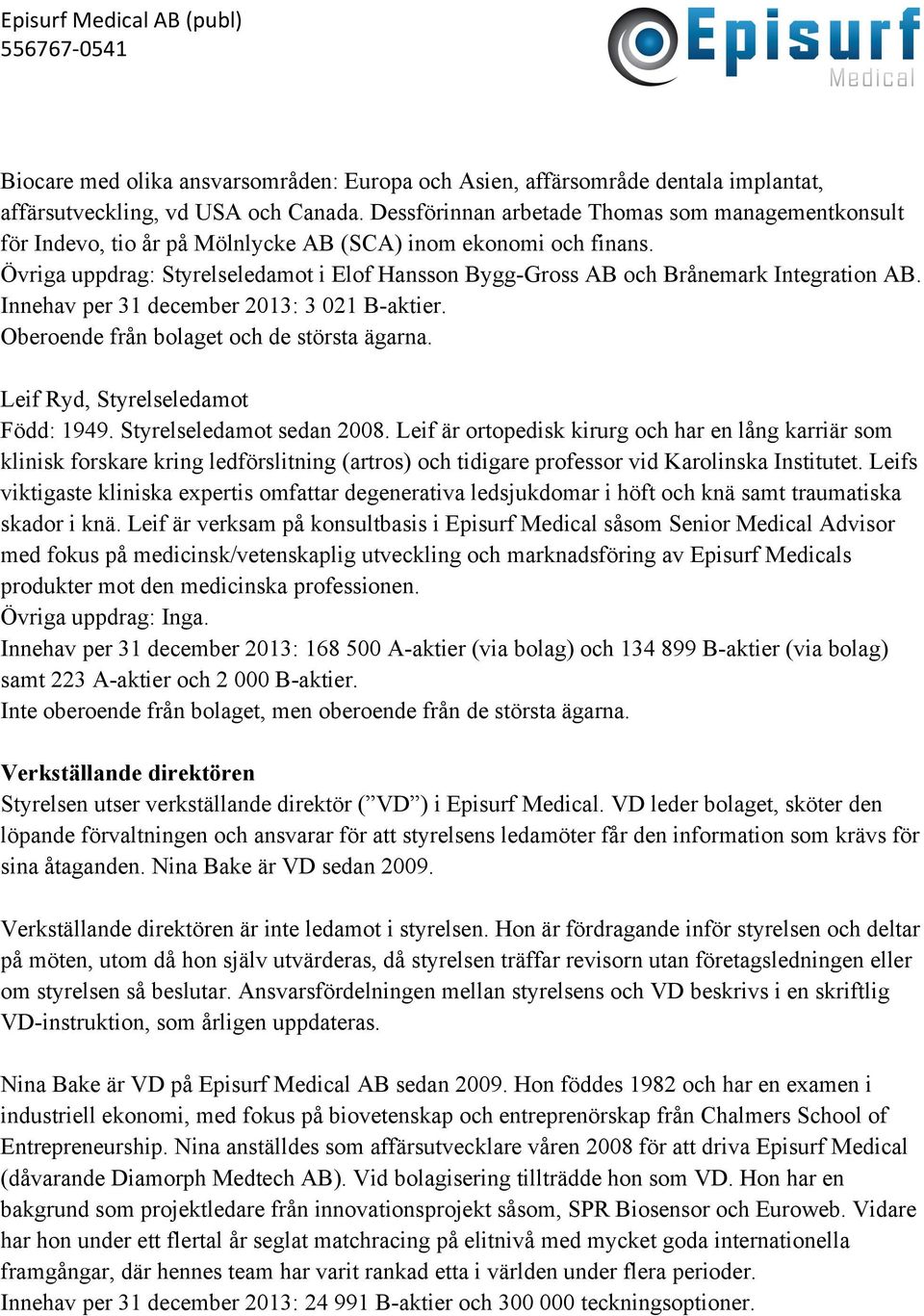 Övriga uppdrag: Styrelseledamot i Elof Hansson Bygg-Gross AB och Brånemark Integration AB. Innehav per 31 december 2013: 3 021 B-aktier. Oberoende från bolaget och de största ägarna.