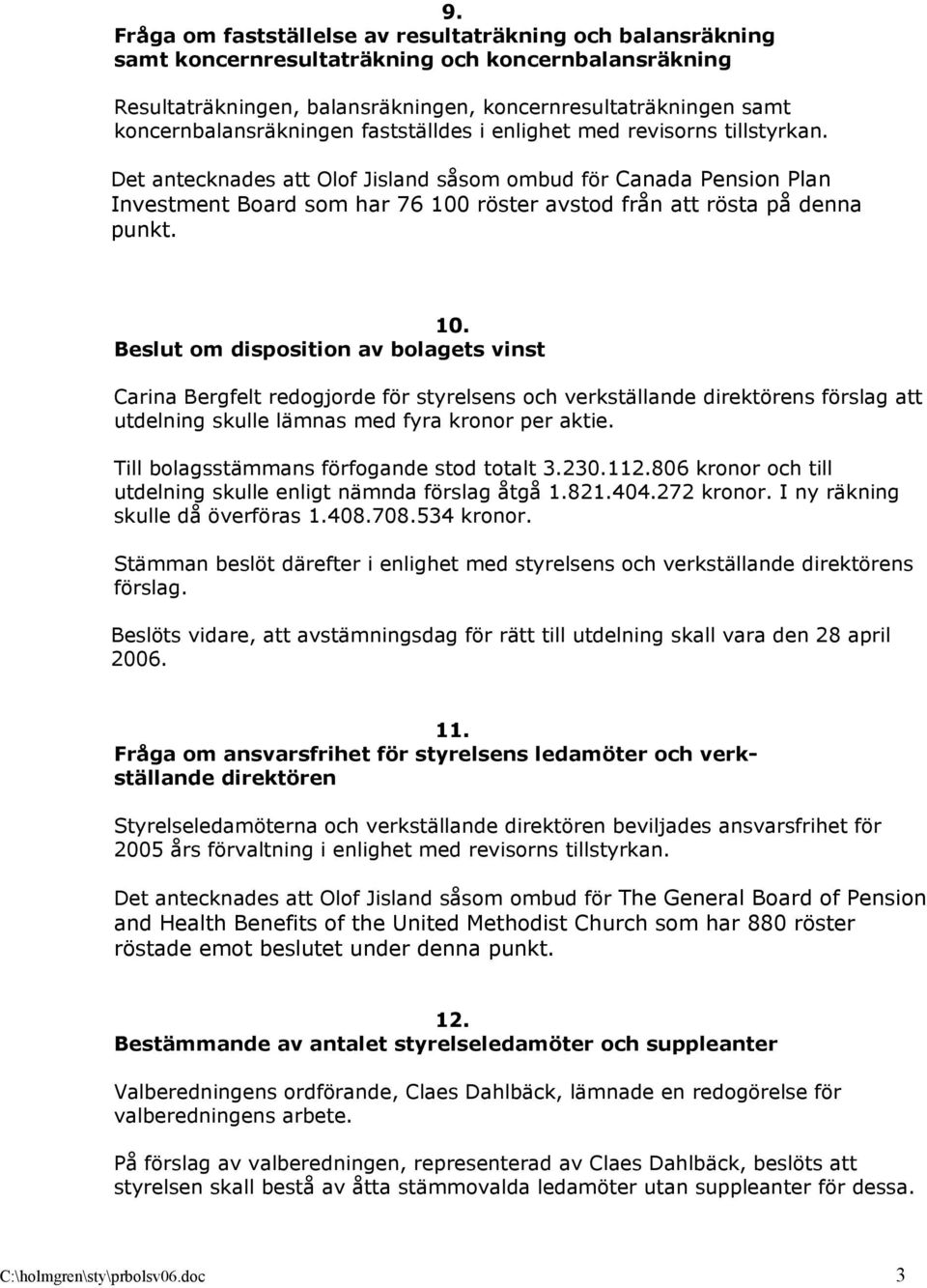 Det antecknades att Olof Jisland såsom ombud för Canada Pension Plan Investment Board som har 76 100