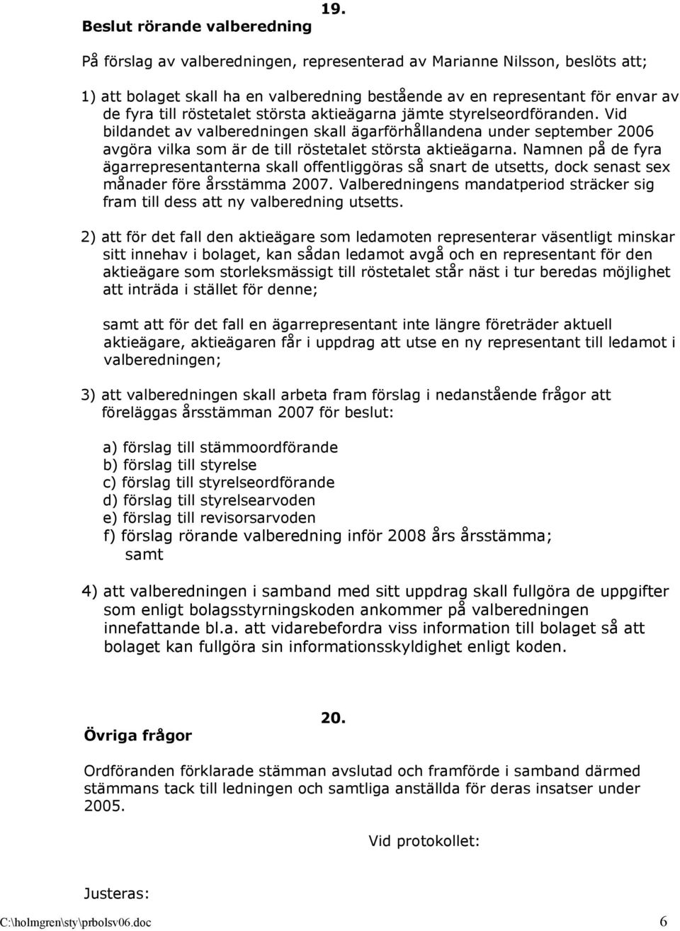 aktieägarna jämte styrelseordföranden. Vid bildandet av valberedningen skall ägarförhållandena under september 2006 avgöra vilka som är de till röstetalet största aktieägarna.