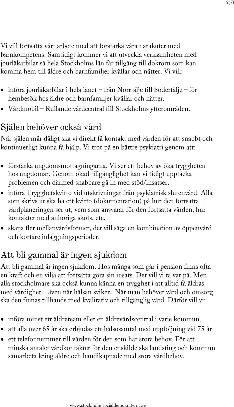Vi vill: införa jourläkarbilar i hela länet från Norrtälje till Södertälje för hembesök hos äldre och barnfamiljer kvällar och nätter. Vårdmobil Rullande vårdcentral till Stockholms ytterområden.