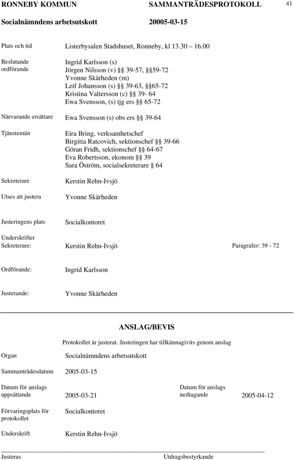 Närvarande ersättare Ewa Svensson (s) obs ers 39-64 Tjänstemän Sekreterare Utses att justera Eira Bring, verksamhetschef Birgitta Ratcovich, sektionschef 39-66 Göran Fridh, sektionschef 64-67 Eva