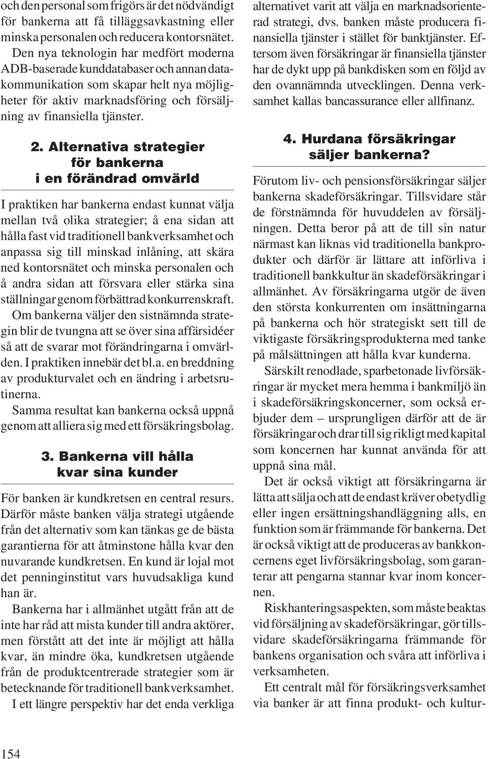 Alternativa strategier för bankerna i en förändrad omvärld I praktiken har bankerna endast kunnat välja mellan två olika strategier; å ena sidan att hålla fast vid traditionell bankverksamhet och