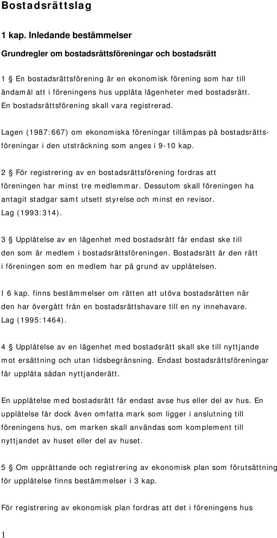 bostadsrätt. En bostadsrättsförening skall vara registrerad. Lagen (1987:667) om ekonomiska föreningar tillämpas på bostadsrätts- föreningar i den utsträckning som anges i 9-10 kap.