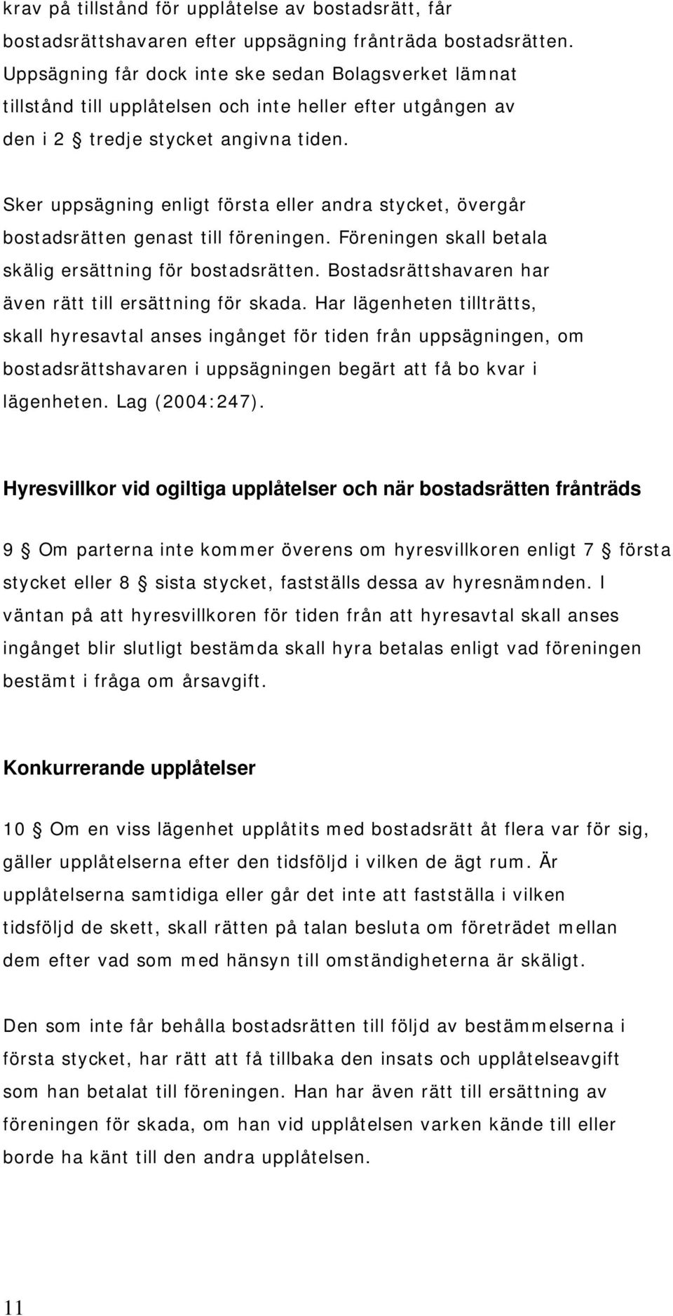 Sker uppsägning enligt första eller andra stycket, övergår bostadsrätten genast till föreningen. Föreningen skall betala skälig ersättning för bostadsrätten.