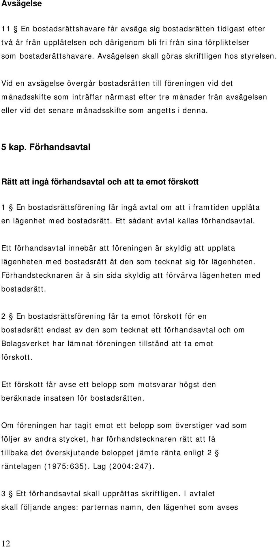 Vid en avsägelse övergår bostadsrätten till föreningen vid det månadsskifte som inträffar närmast efter tre månader från avsägelsen eller vid det senare månadsskifte som angetts i denna. 5 kap.