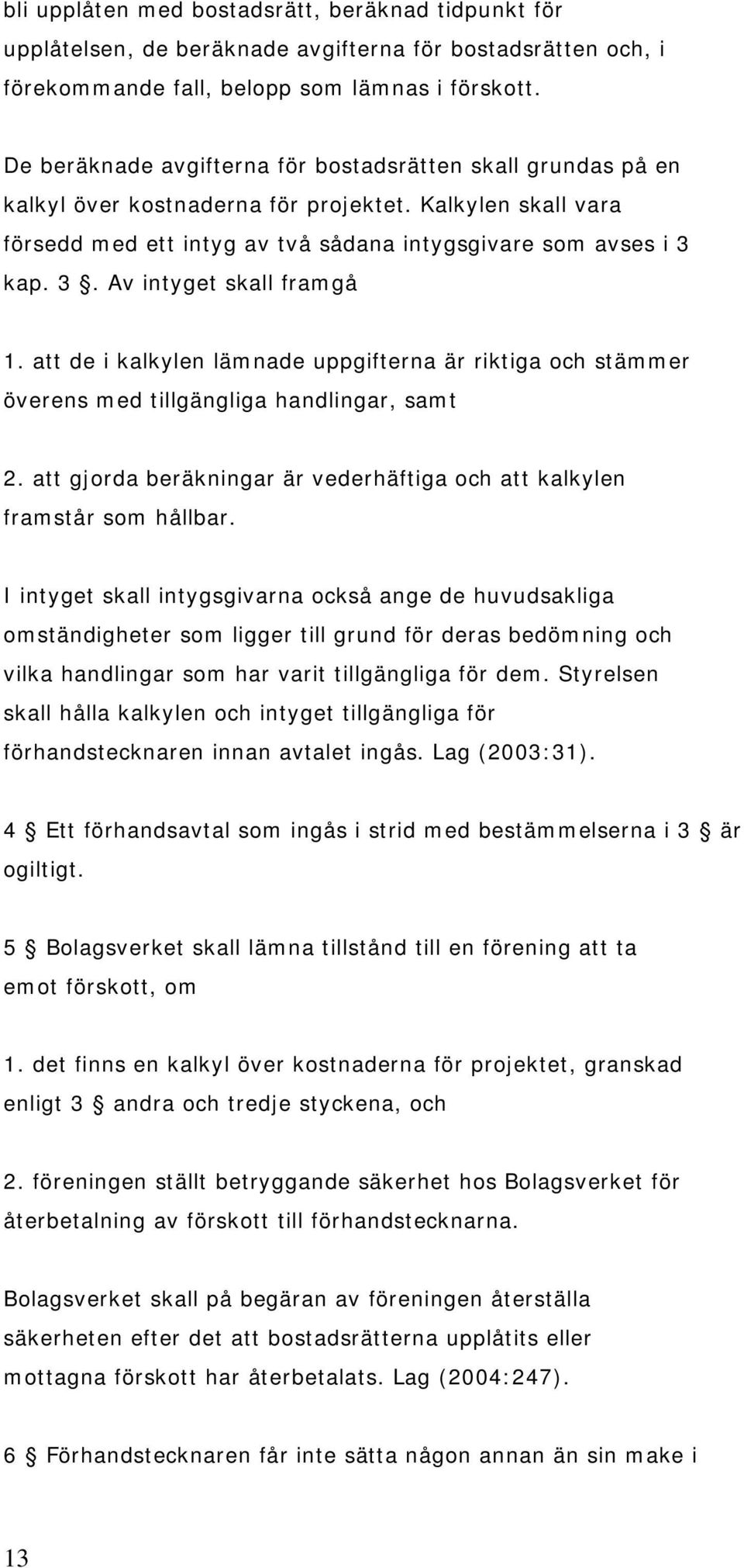 kap. 3. Av intyget skall framgå 1. att de i kalkylen lämnade uppgifterna är riktiga och stämmer överens med tillgängliga handlingar, samt 2.