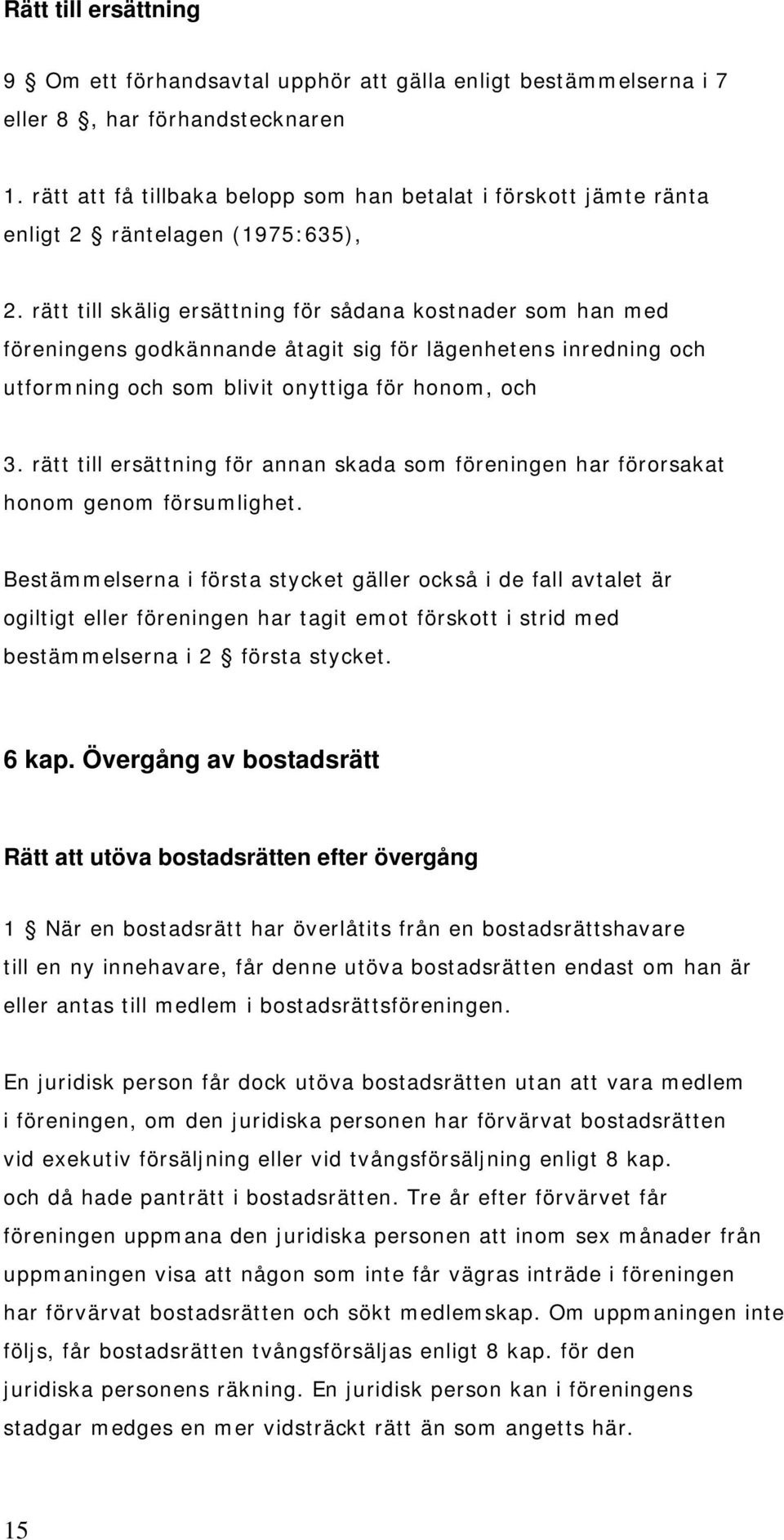 rätt till skälig ersättning för sådana kostnader som han med föreningens godkännande åtagit sig för lägenhetens inredning och utformning och som blivit onyttiga för honom, och 3.