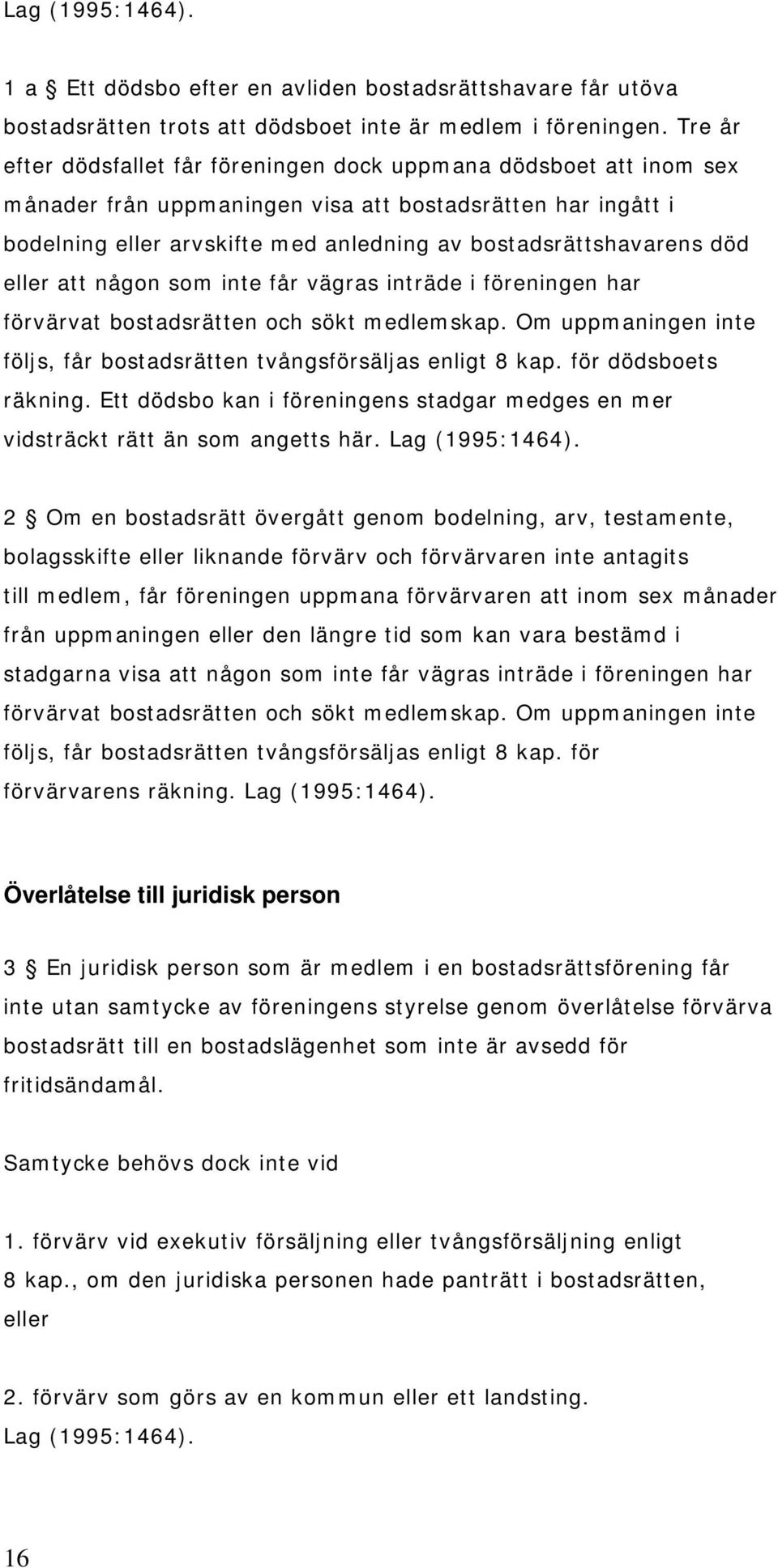 död eller att någon som inte får vägras inträde i föreningen har förvärvat bostadsrätten och sökt medlemskap. Om uppmaningen inte följs, får bostadsrätten tvångsförsäljas enligt 8 kap.