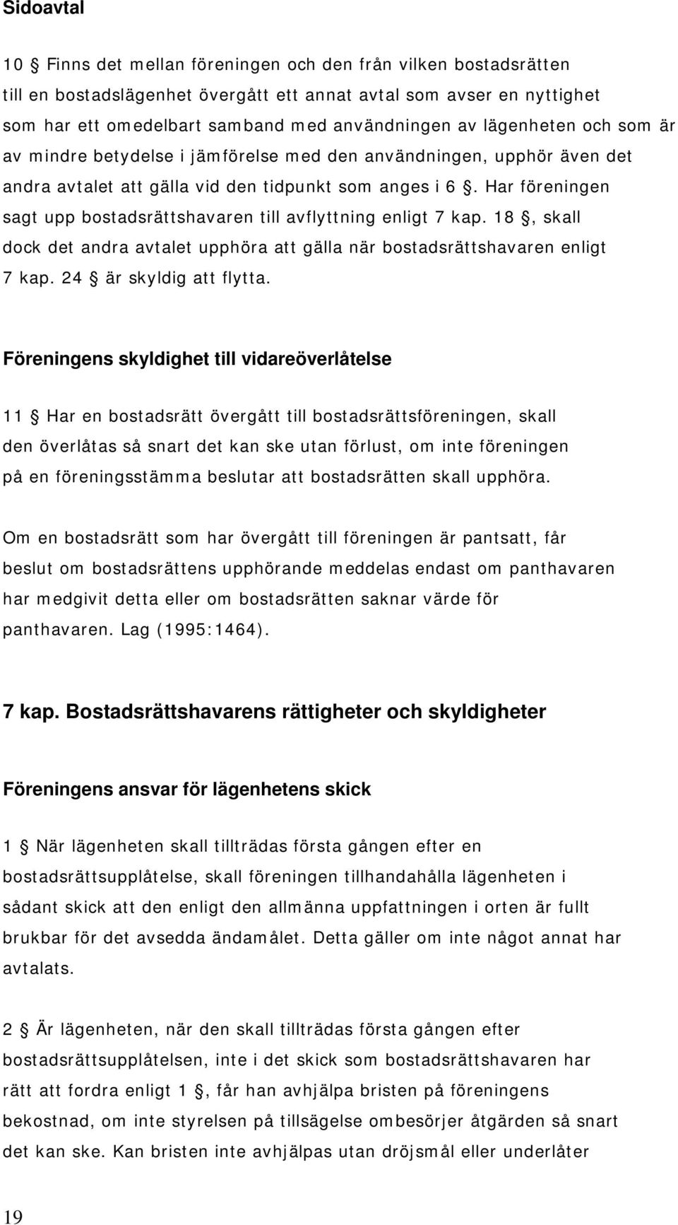 Har föreningen sagt upp bostadsrättshavaren till avflyttning enligt 7 kap. 18, skall dock det andra avtalet upphöra att gälla när bostadsrättshavaren enligt 7 kap. 24 är skyldig att flytta.