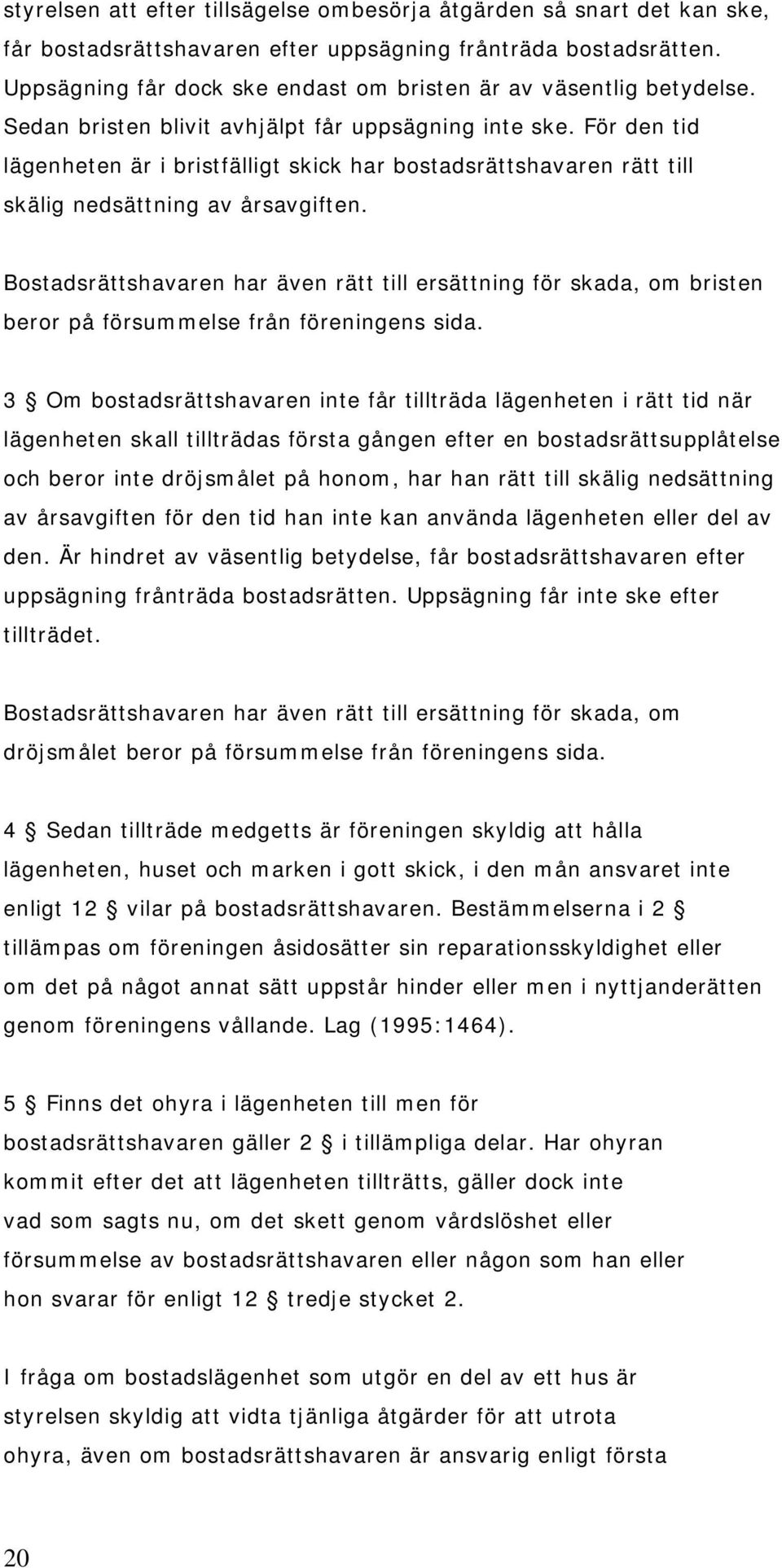 För den tid lägenheten är i bristfälligt skick har bostadsrättshavaren rätt till skälig nedsättning av årsavgiften.