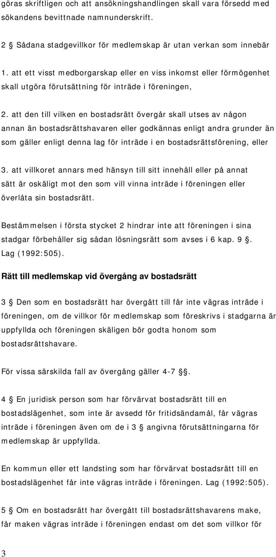 att den till vilken en bostadsrätt övergår skall utses av någon annan än bostadsrättshavaren eller godkännas enligt andra grunder än som gäller enligt denna lag för inträde i en bostadsrättsförening,