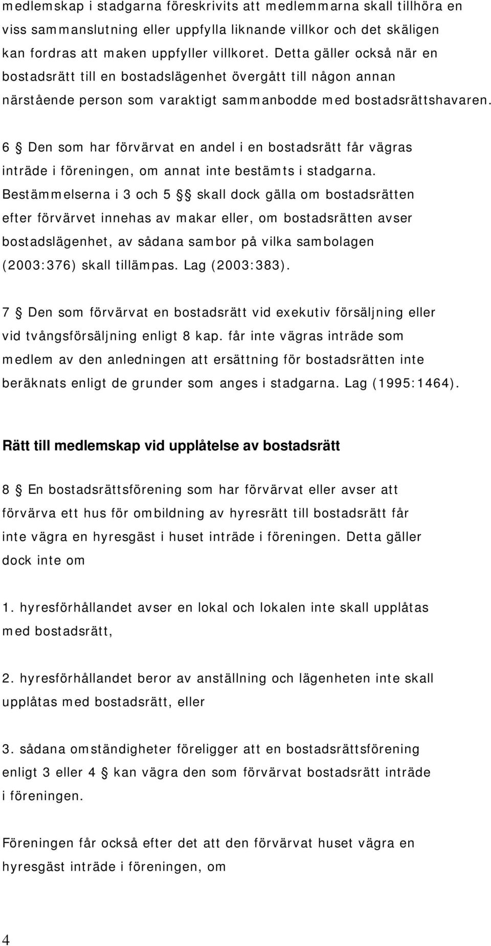 6 Den som har förvärvat en andel i en bostadsrätt får vägras inträde i föreningen, om annat inte bestämts i stadgarna.