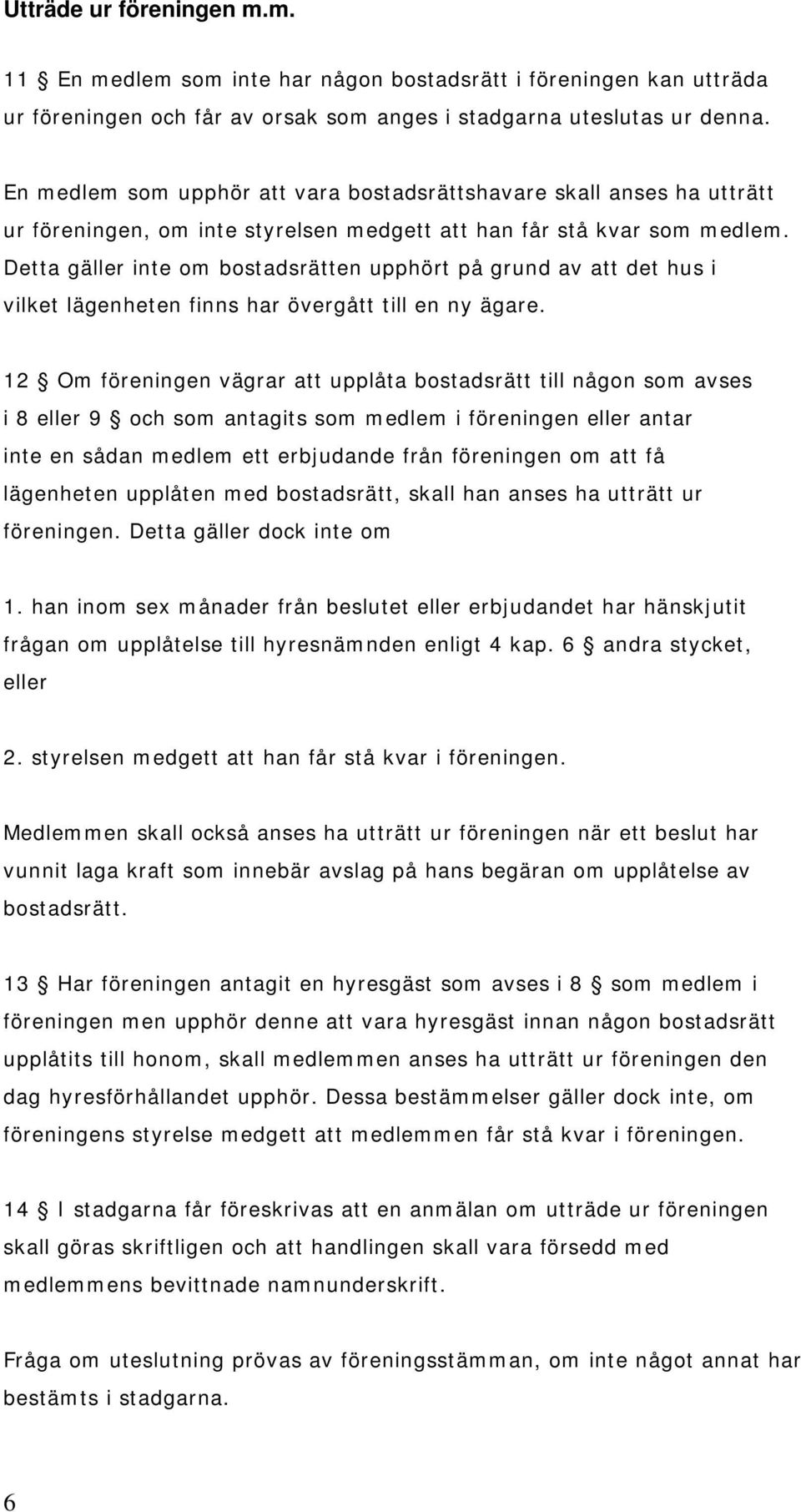 Detta gäller inte om bostadsrätten upphört på grund av att det hus i vilket lägenheten finns har övergått till en ny ägare.