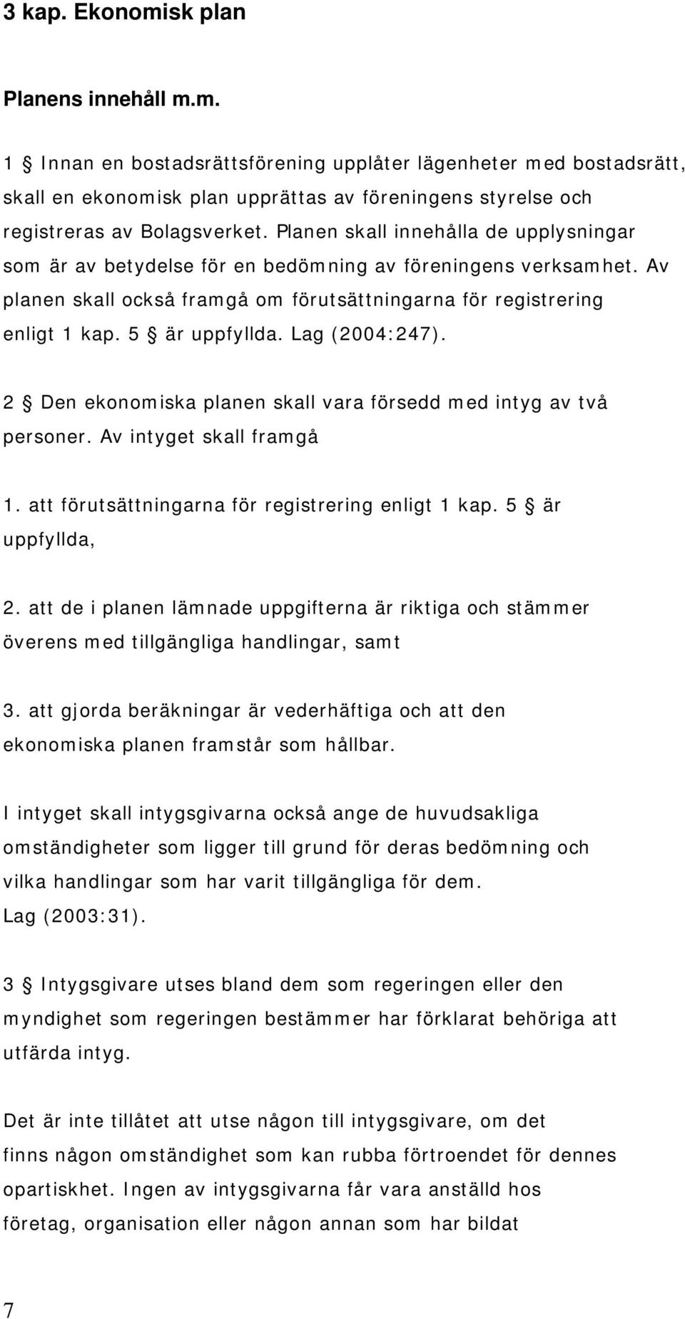 Lag (2004:247). 2 Den ekonomiska planen skall vara försedd med intyg av två personer. Av intyget skall framgå 1. att förutsättningarna för registrering enligt 1 kap. 5 är uppfyllda, 2.