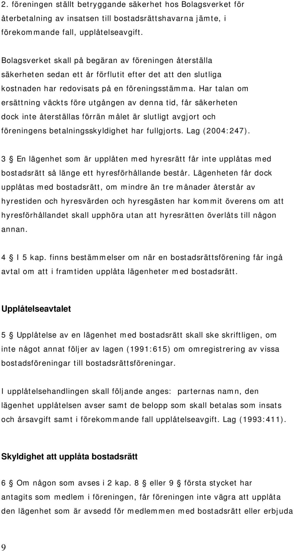 Har talan om ersättning väckts före utgången av denna tid, får säkerheten dock inte återställas förrän målet är slutligt avgjort och föreningens betalningsskyldighet har fullgjorts. Lag (2004:247).