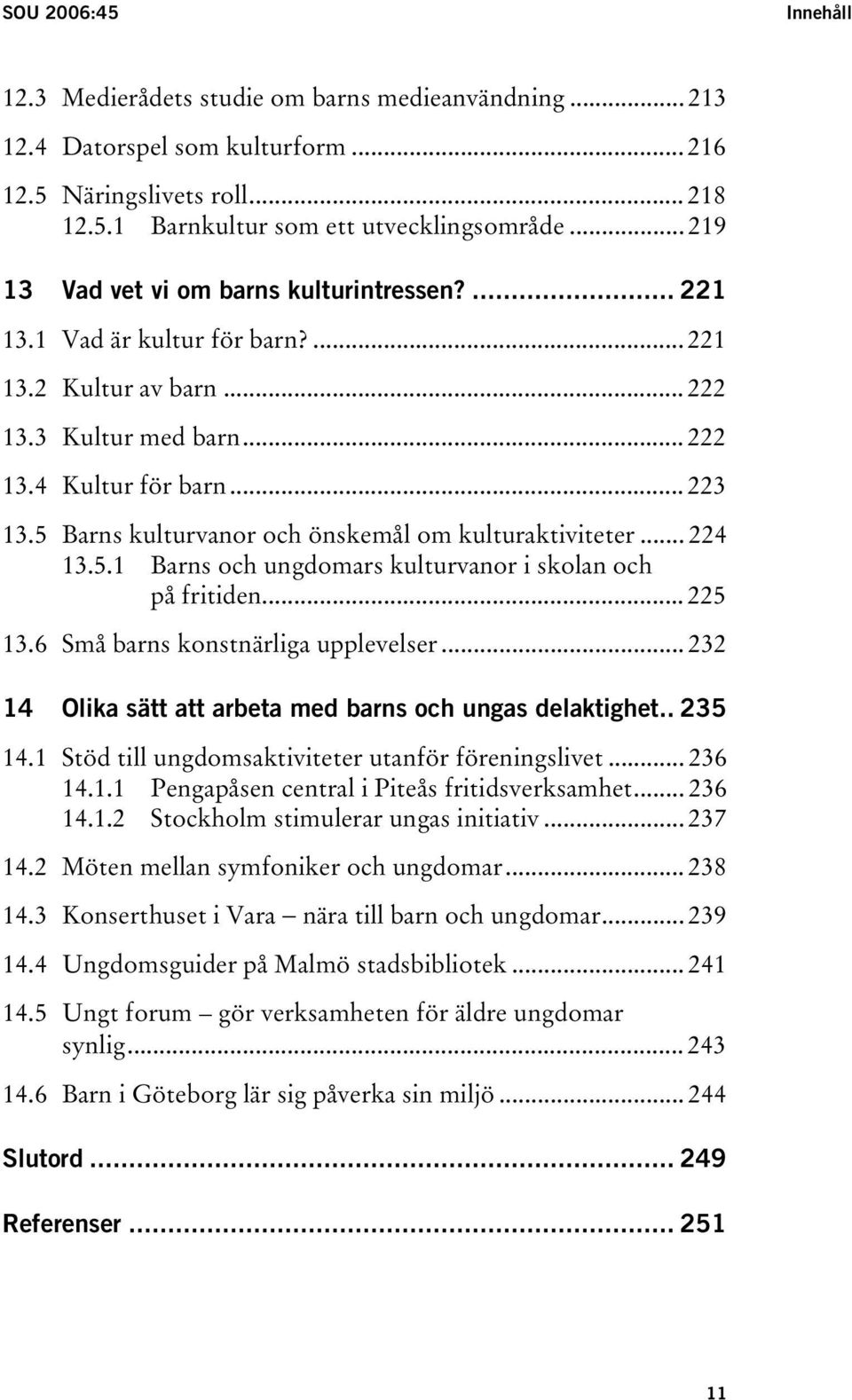 5 Barns kulturvanor och önskemål om kulturaktiviteter... 224 13.5.1 Barns och ungdomars kulturvanor i skolan och på fritiden... 225 13.6 Små barns konstnärliga upplevelser.