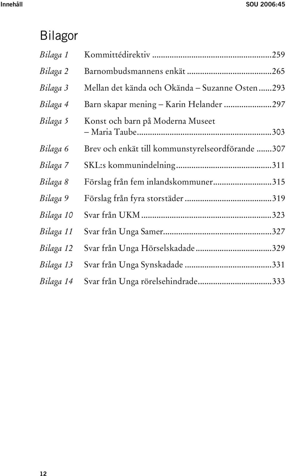 ..303 Bilaga 6 Brev och enkät till kommunstyrelseordförande...307 Bilaga 7 SKL:s kommunindelning...311 Bilaga 8 Förslag från fem inlandskommuner.