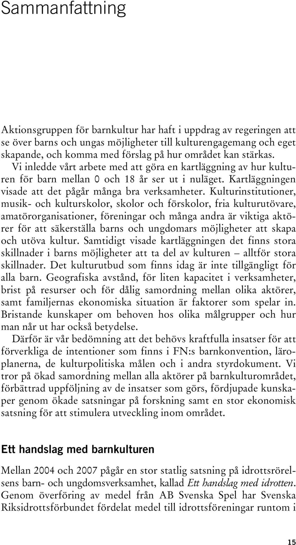 Kulturinstitutioner, musik- och kulturskolor, skolor och förskolor, fria kulturutövare, amatörorganisationer, föreningar och många andra är viktiga aktörer för att säkerställa barns och ungdomars