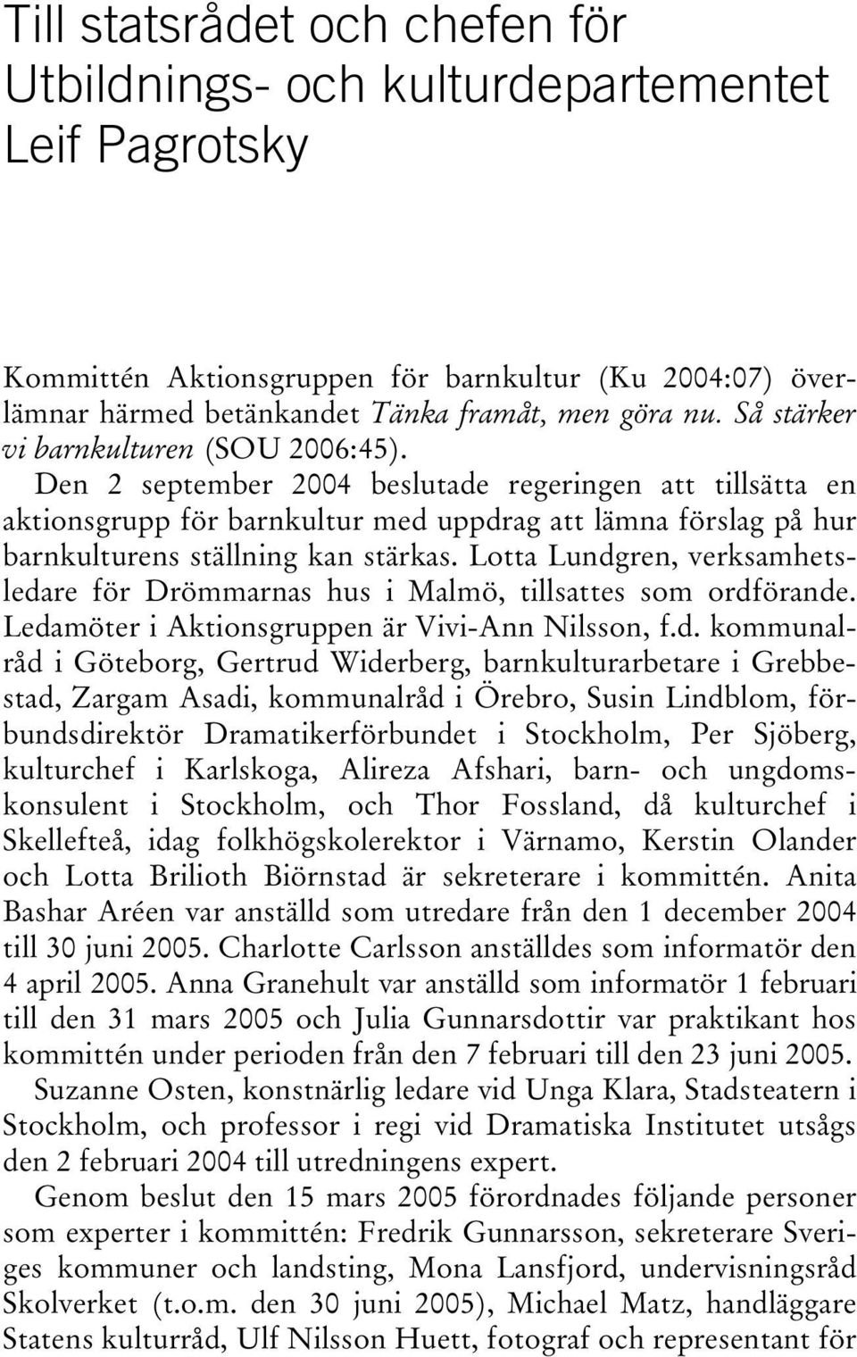 Den 2 september 2004 beslutade regeringen att tillsätta en aktionsgrupp för barnkultur med uppdrag att lämna förslag på hur barnkulturens ställning kan stärkas.