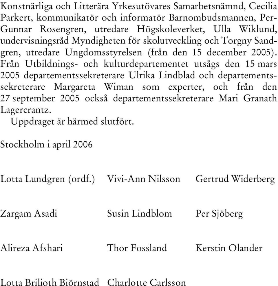 Från Utbildnings- och kulturdepartementet utsågs den 15 mars 2005 departementssekreterare Ulrika Lindblad och departementssekreterare Margareta Wiman som experter, och från den 27 september 2005