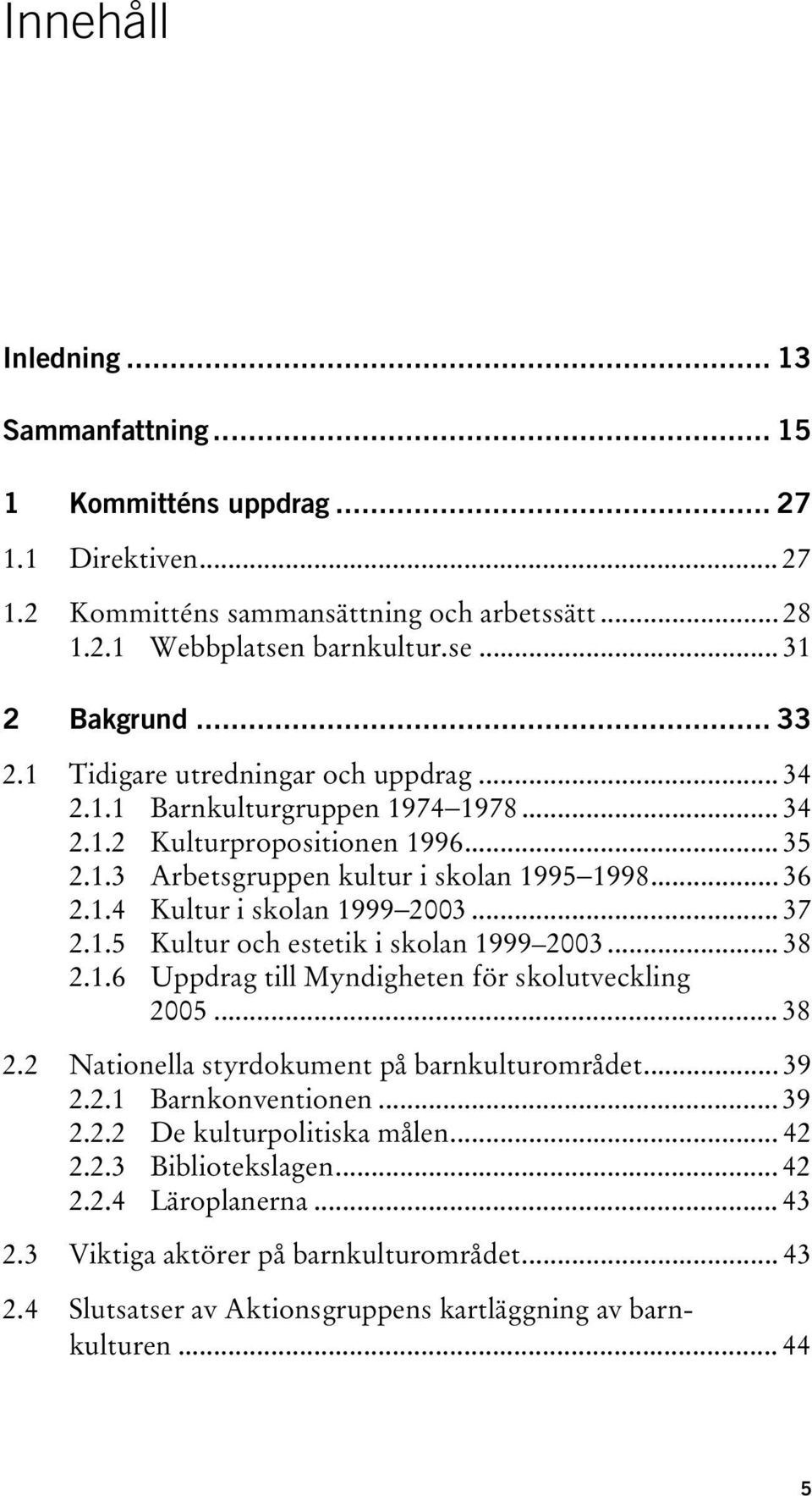 .. 37 2.1.5 Kultur och estetik i skolan 1999 2003... 38 2.1.6 Uppdrag till Myndigheten för skolutveckling 2005... 38 2.2 Nationella styrdokument på barnkulturområdet... 39 2.2.1 Barnkonventionen.